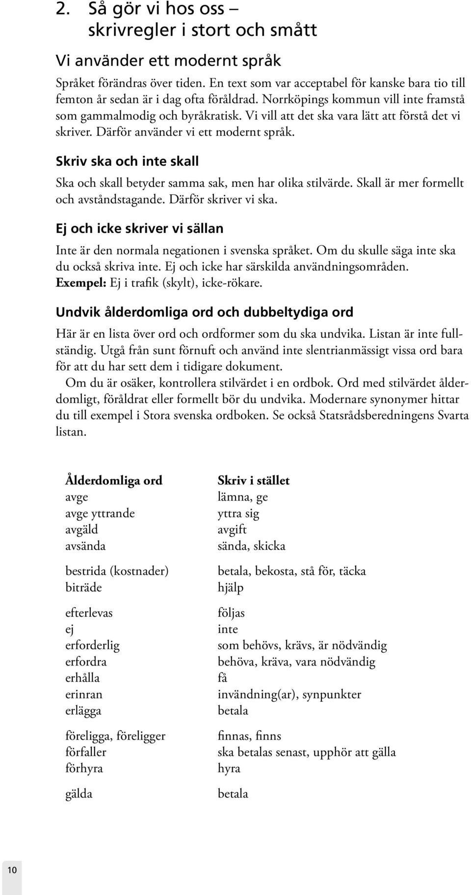 Vi vill att det ska vara lätt att förstå det vi skriver. Därför använder vi ett modernt språk. Skriv ska och inte skall Ska och skall betyder samma sak, men har olika stilvärde.