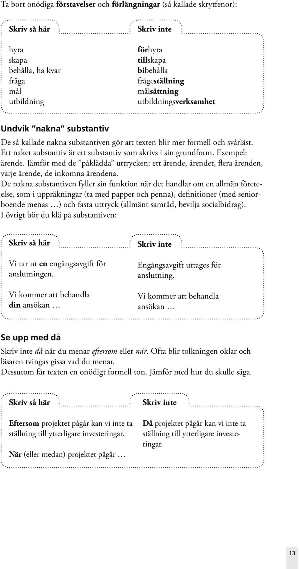 Exempel: ärende. Jämför med de påklädda uttrycken: ett ärende, ärendet, flera ärenden, varje ärende, de inkomna ärendena.