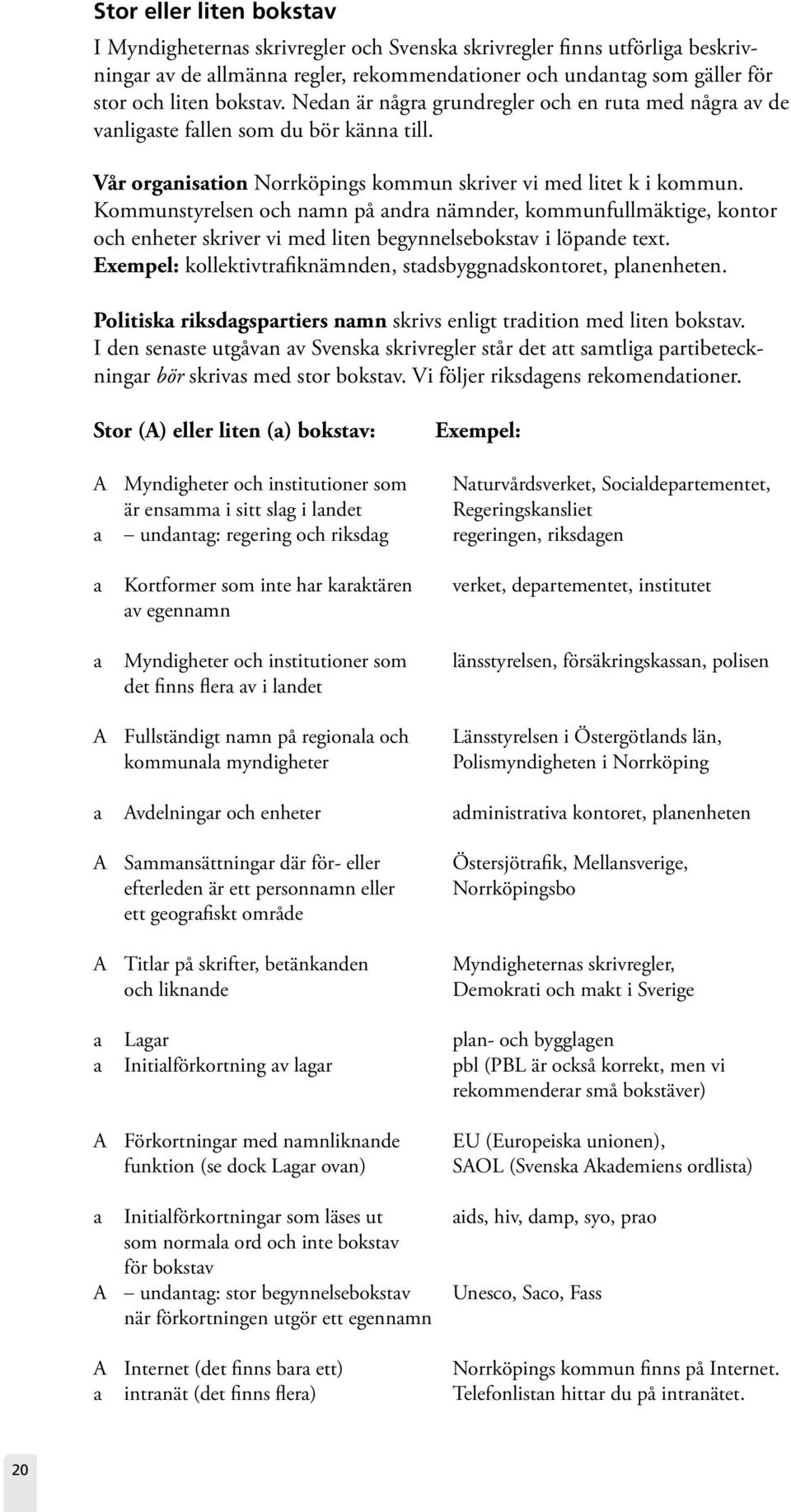 Kommunstyrelsen och namn på andra nämnder, kommunfullmäktige, kontor och enheter skriver vi med liten begynnelsebokstav i löpande text.