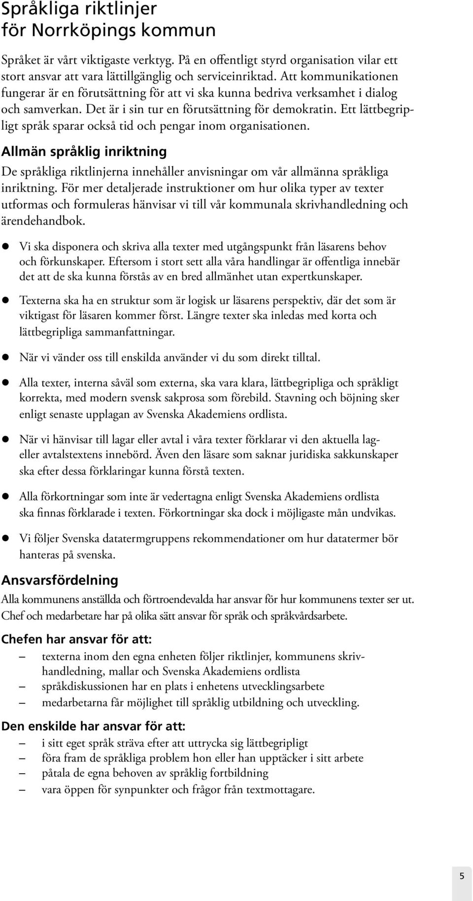 Ett lättbegripligt språk sparar också tid och pengar inom organisationen. Allmän språklig inriktning De språkliga riktlinjerna innehåller anvisningar om vår allmänna språkliga inriktning.