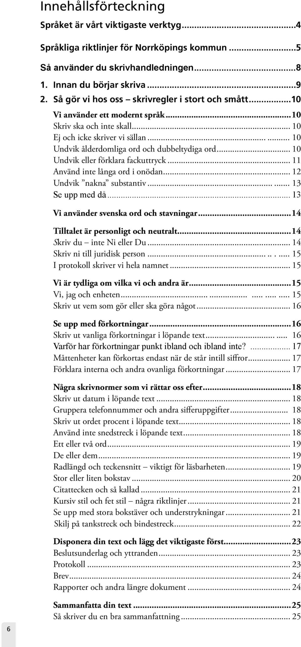 .. 10 Undvik eller förklara fackuttryck... 11 Använd inte långa ord i onödan... 12 Undvik nakna substantiv...... 13 Se upp med då... 13 Vi använder svenska ord och stavningar.