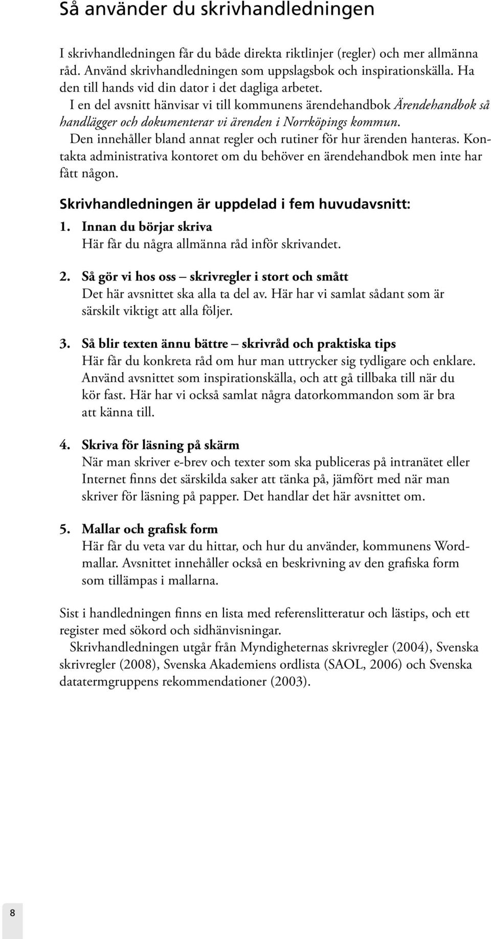 Den innehåller bland annat regler och rutiner för hur ärenden hanteras. Kontakta administrativa kontoret om du behöver en ärendehandbok men inte har fått någon.