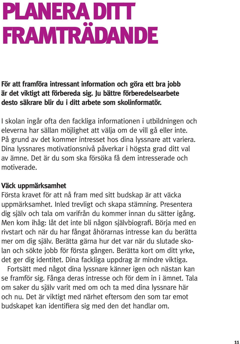 I skolan ingår ofta den fackliga informationen i utbildningen och eleverna har sällan möjlighet att välja om de vill gå eller inte. På grund av det kommer intresset hos dina lyssnare att variera.