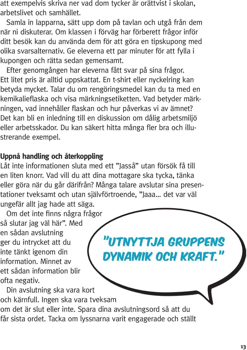 Ge eleverna ett par minuter för att fylla i kupongen och rätta sedan gemensamt. Efter genomgången har eleverna fått svar på sina frågor. Ett litet pris är alltid uppskattat.