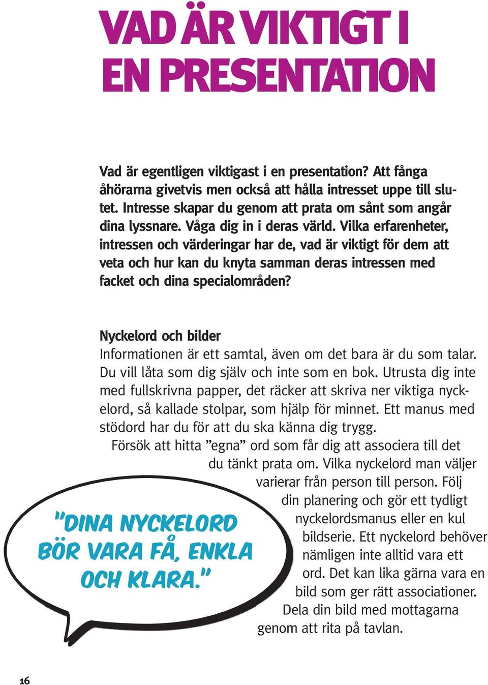 Vilka erfarenheter, intressen och värderingar har de, vad är viktigt för dem att veta och hur kan du knyta samman deras intressen med facket och dina specialområden?