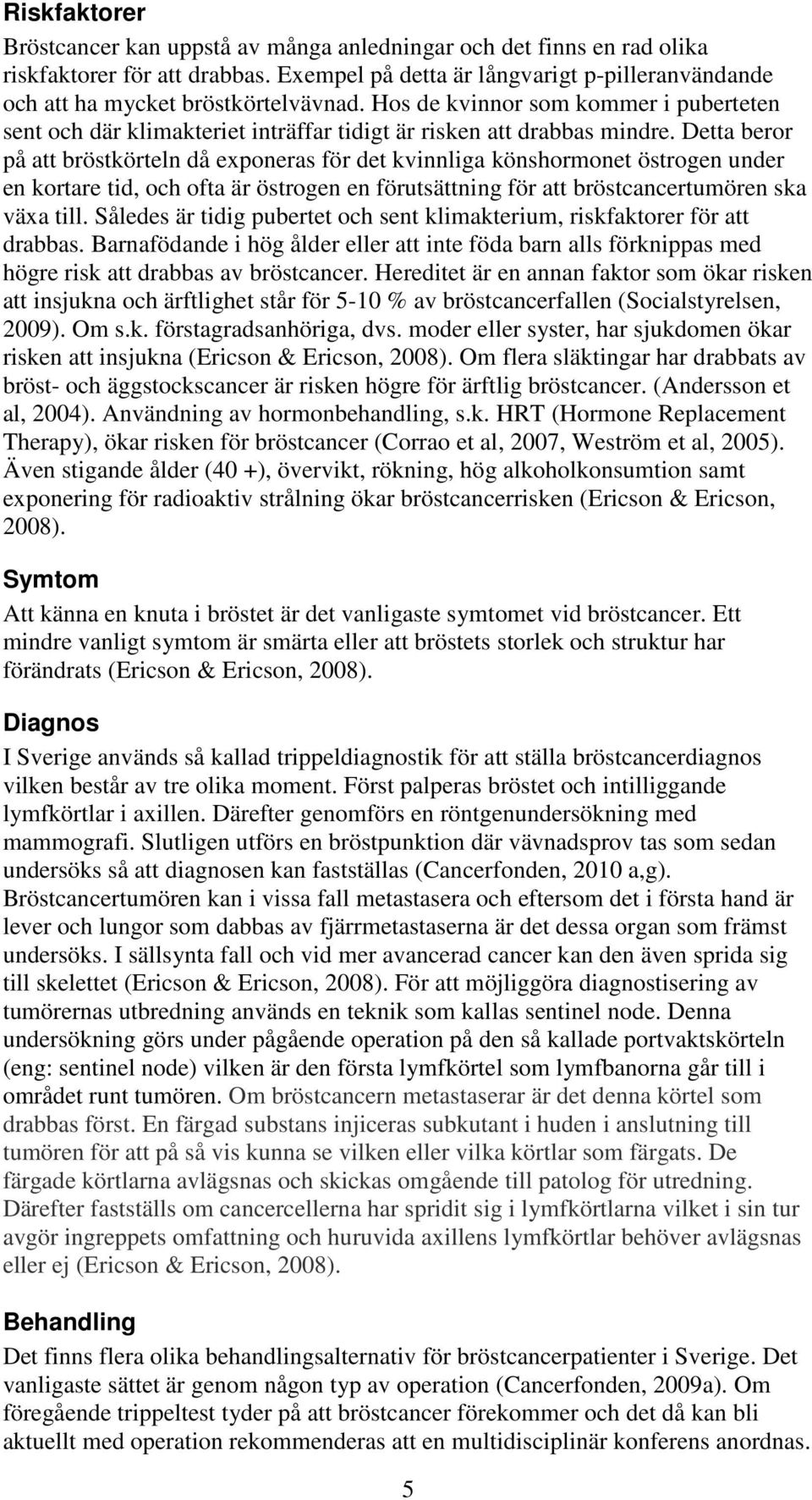 Detta beror på att bröstkörteln då exponeras för det kvinnliga könshormonet östrogen under en kortare tid, och ofta är östrogen en förutsättning för att bröstcancertumören ska växa till.