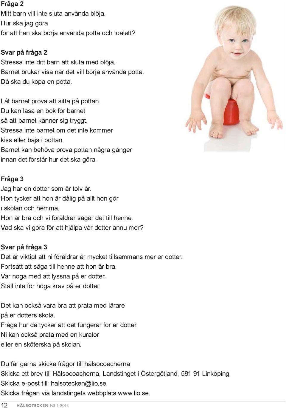 Stressa inte barnet om det inte kommer kiss eller bajs i pottan. Barnet kan behöva prova pottan några gånger innan det förstår hur det ska göra. Fråga 3 Jag har en dotter som är tolv år.