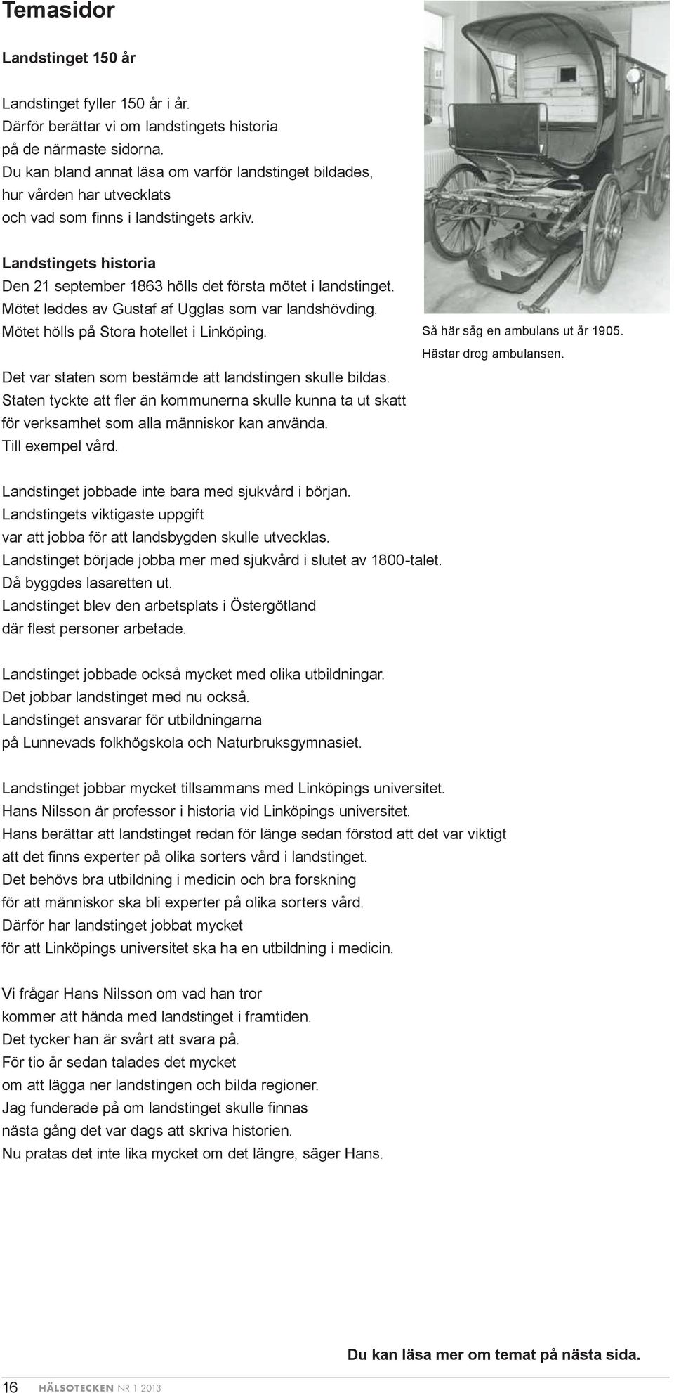 Landstingets historia Den 21 september 1863 hölls det första mötet i landstinget. Mötet leddes av Gustaf af Ugglas som var landshövding. Mötet hölls på Stora hotellet i Linköping.