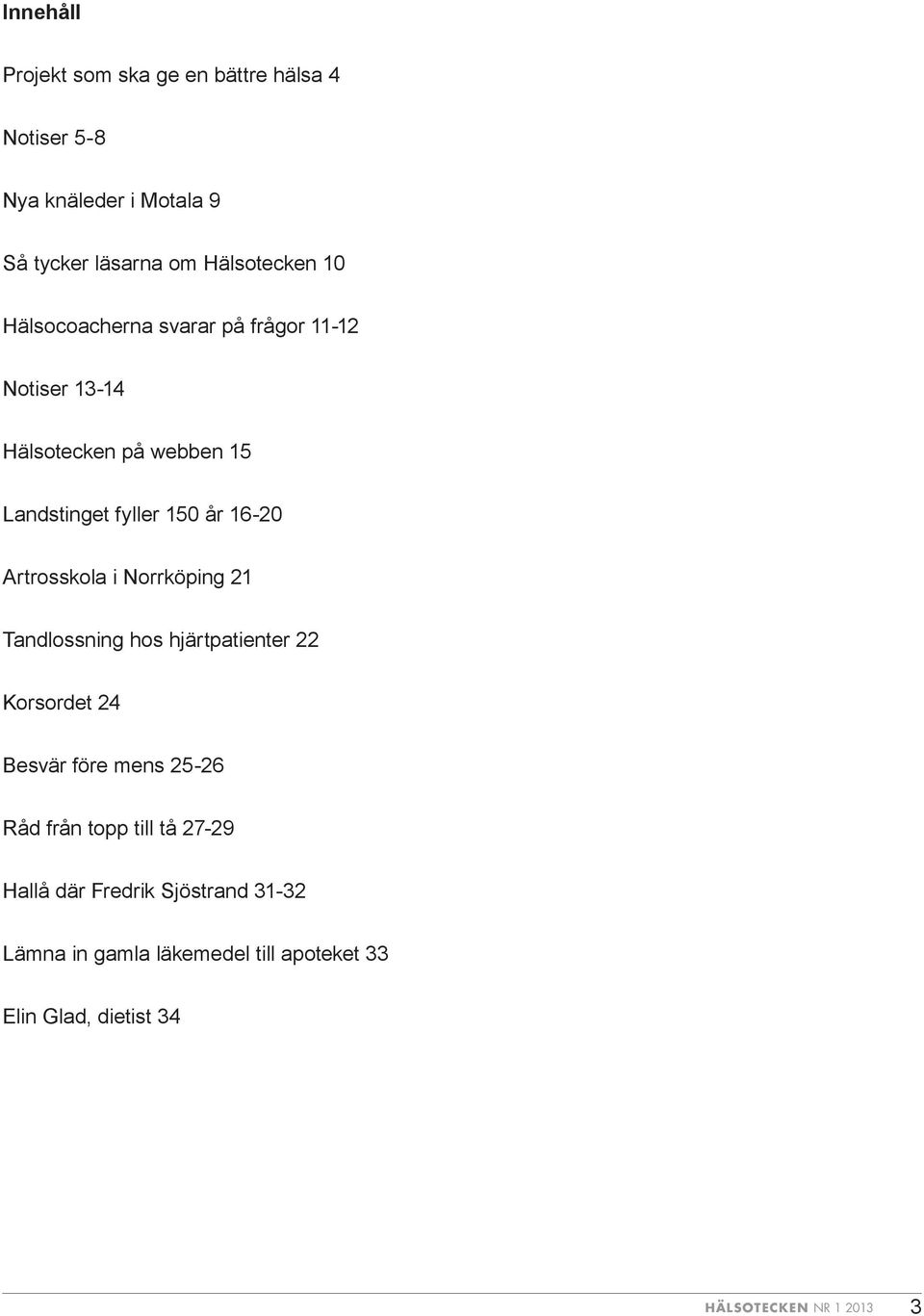 Artrosskola i Norrköping 21 Tandlossning hos hjärtpatienter 22 Korsordet 24 Besvär före mens 25-26 Råd från topp till