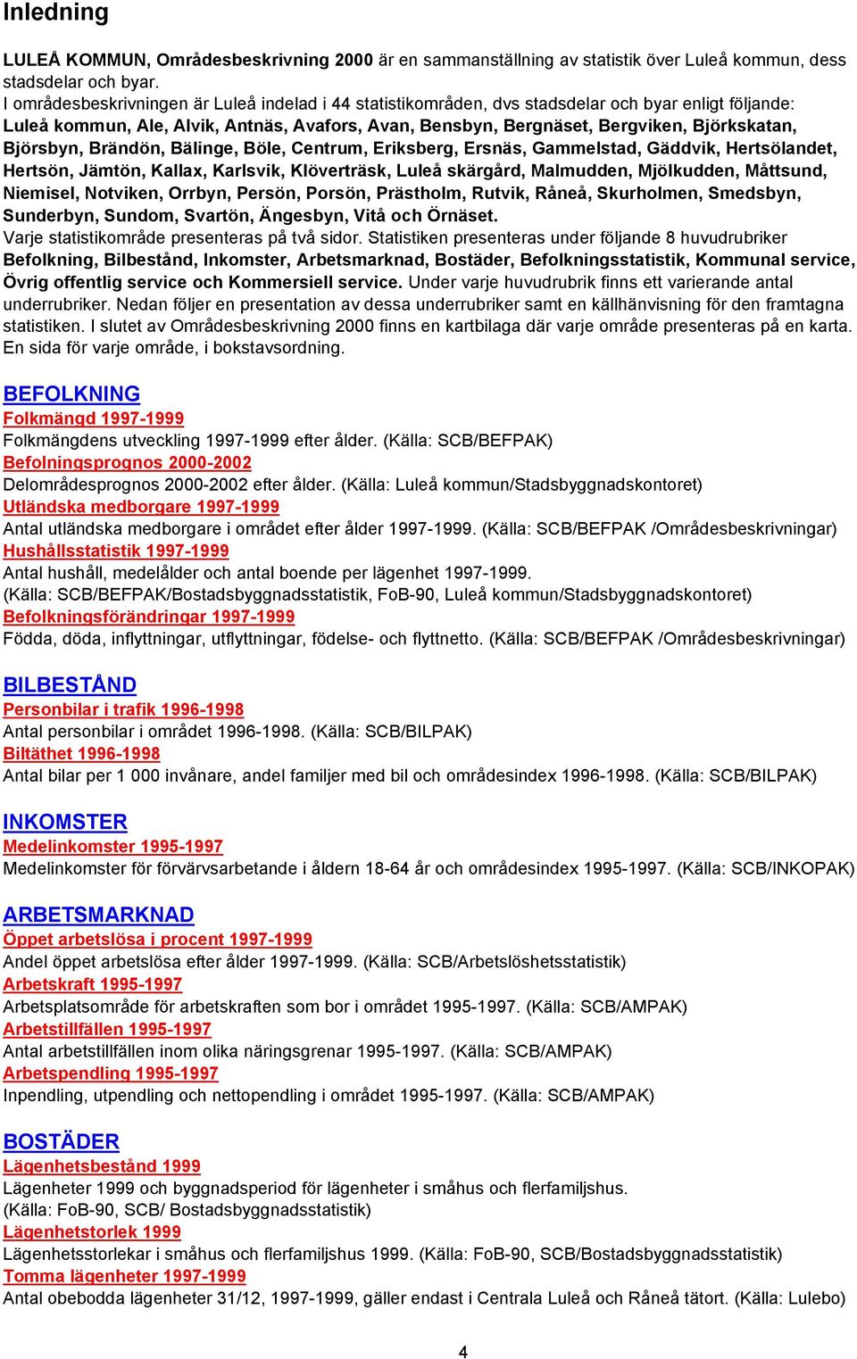 Björsbyn, Brändön, Bälinge, Böle, Centrum, Eriksberg, Ersnäs, Gammelstad, Gäddvik, Hertsölandet, Hertsön, Jämtön, Kallax, Karlsvik, Klöverträsk, Luleå skärgård, Malmudden, Mjölkudden, Måttsund,