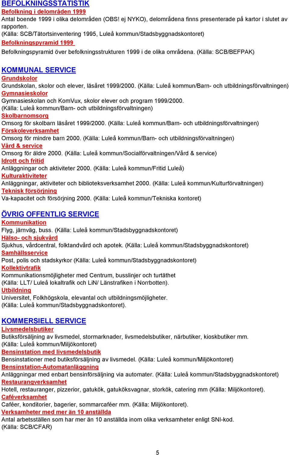 (Källa: SCB/BEFPAK) KOMMUNAL SERVICE Grundskolor Grundskolan, skolor och elever, läsåret 1999/2000.