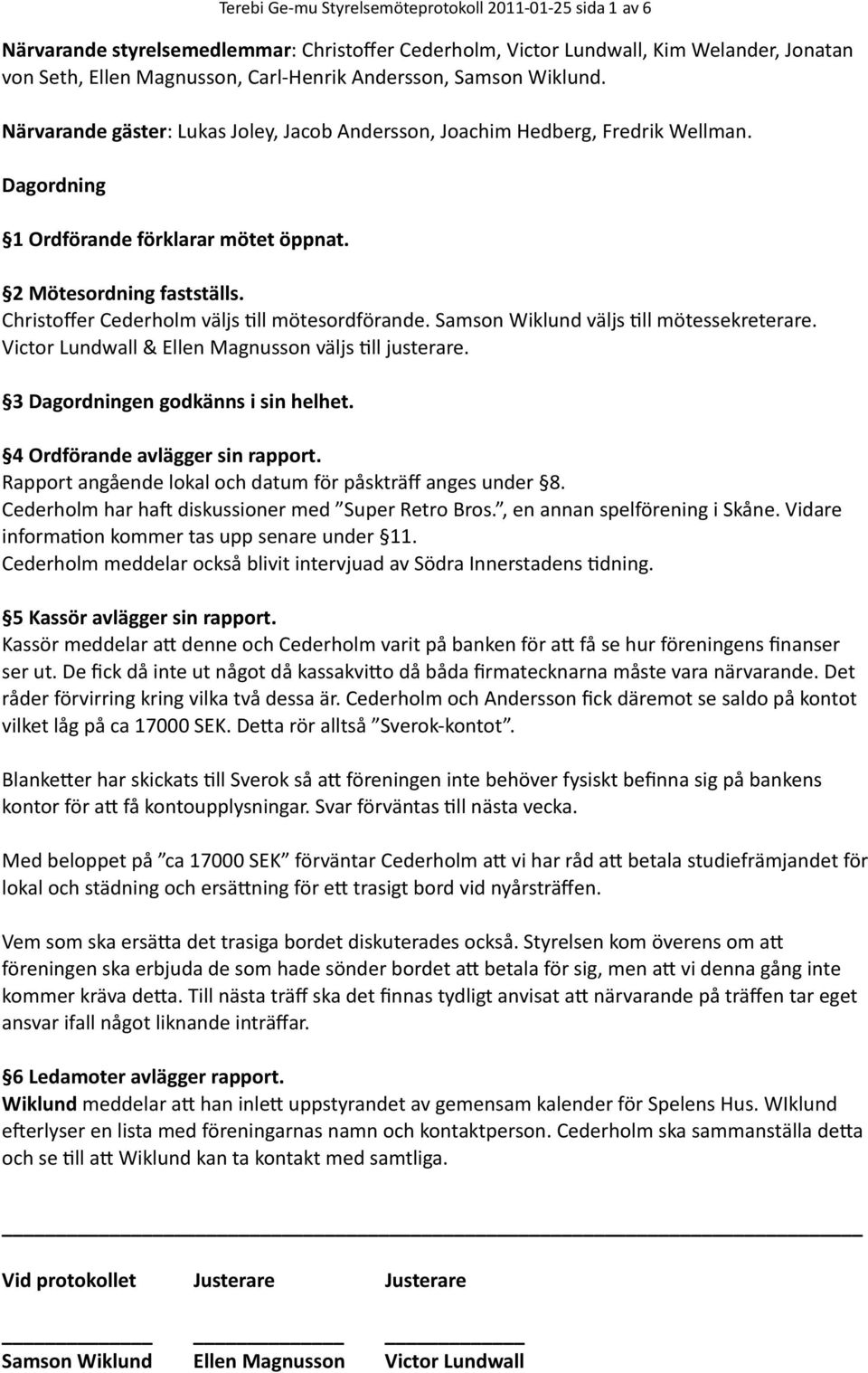 Christoffer Cederholm väljs Ill mötesordförande. Samson Wiklund väljs Ill mötessekreterare. Victor Lundwall & Ellen Magnusson väljs Ill justerare. 3 Dagordningen godkänns i sin helhet.