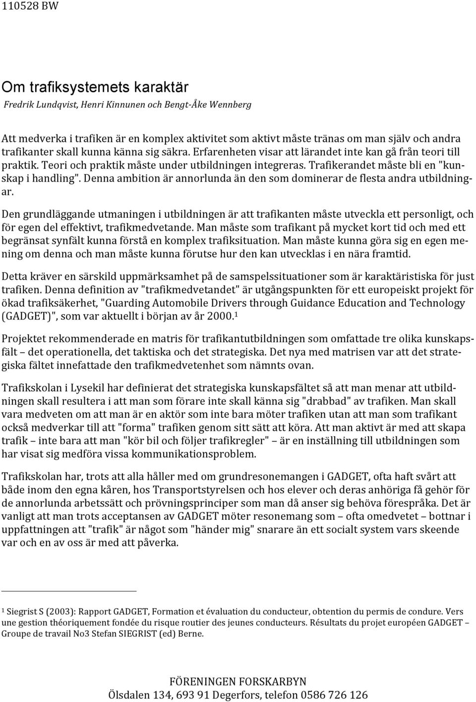 dennaambitionärannorlundaändensomdominerardeflestaandrautbildningar. Dettakräverensärskilduppmärksamhetpådesamspelssituationersomärkaraktäristiskaförjust trafiken.