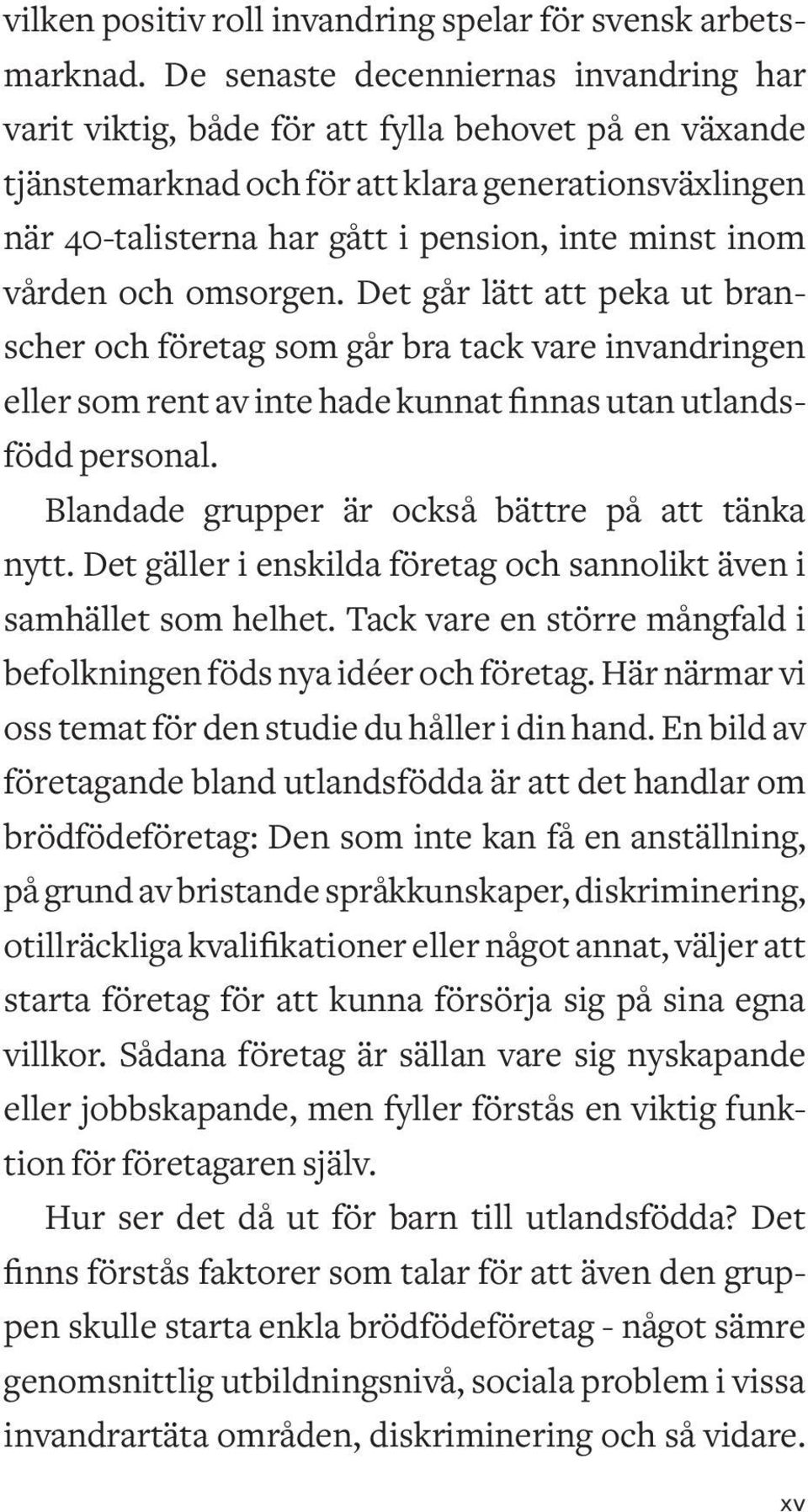 inom vården och omsorgen. Det går lätt att peka ut branscher och företag som går bra tack vare invandringen eller som rent av inte hade kunnat finnas utan utlandsfödd personal.