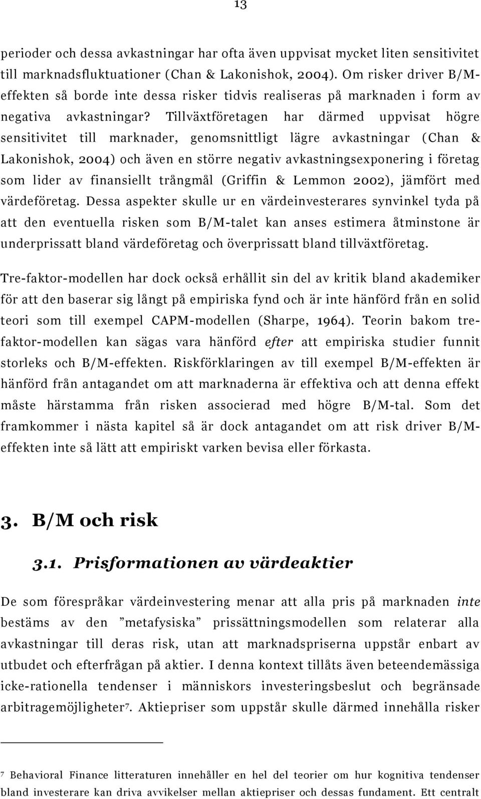 Tillväxtföretagen har därmed uppvisat högre sensitivitet till marknader, genomsnittligt lägre avkastningar ( Chan & Lakonishok, 2004) och även en större negativ avkastningsexponering i företag som