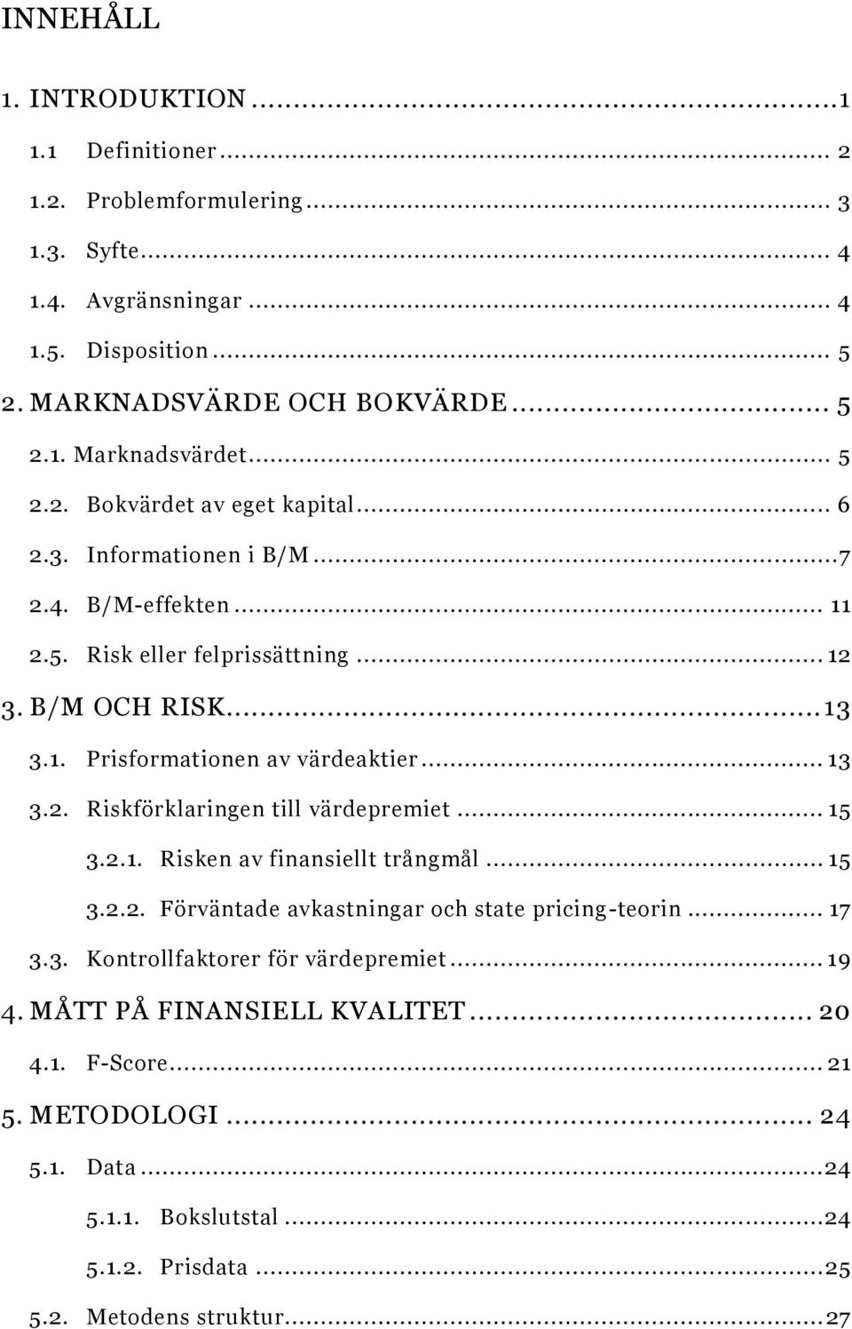 .. 13 3.2. Riskförklaringen till värdepremiet... 15 3.2.1. Risken av finansiellt trångmål... 15 3.2.2. Förväntade avkastningar och state pricing-teorin... 17 3.3. Kontrollfaktorer för värdepremiet.