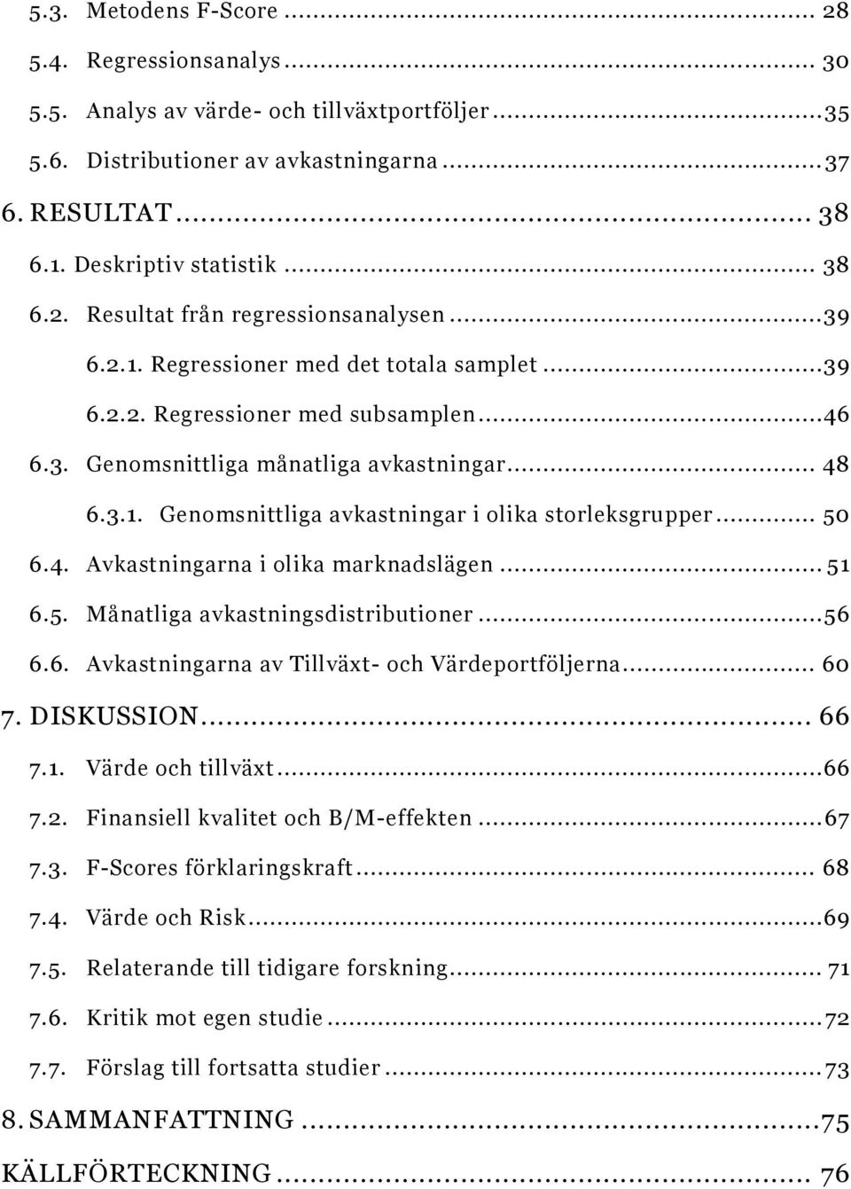 .. 50 6.4. Avkastningarna i olika marknadslägen... 51 6.5. Månatliga avkastningsdistributioner... 56 6.6. Avkastningarna av Tillväxt- och Värdeportföljerna... 60 7. DISKUSSION... 66 7.1. Värde och tillväxt.