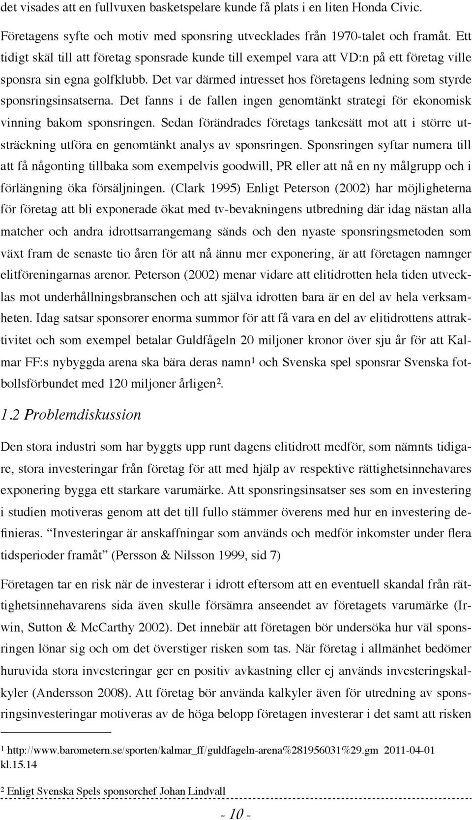 Det var därmed intresset hos företagens ledning som styrde sponsringsinsatserna. Det fanns i de fallen ingen genomtänkt strategi för ekonomisk vinning bakom sponsringen.