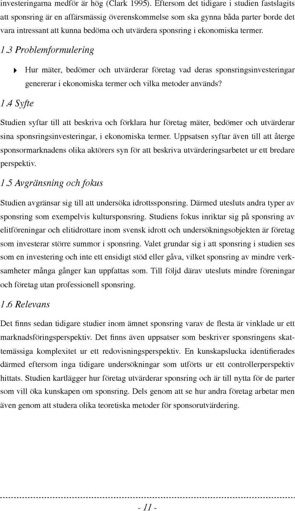 termer. 1.3 Problemformulering Hur mäter, bedömer och utvärderar företag vad deras sponsringsinvesteringar genererar i ekonomiska termer och vilka metoder används? 1.4 Syfte Studien syftar till att beskriva och förklara hur företag mäter, bedömer och utvärderar sina sponsringsinvesteringar, i ekonomiska termer.