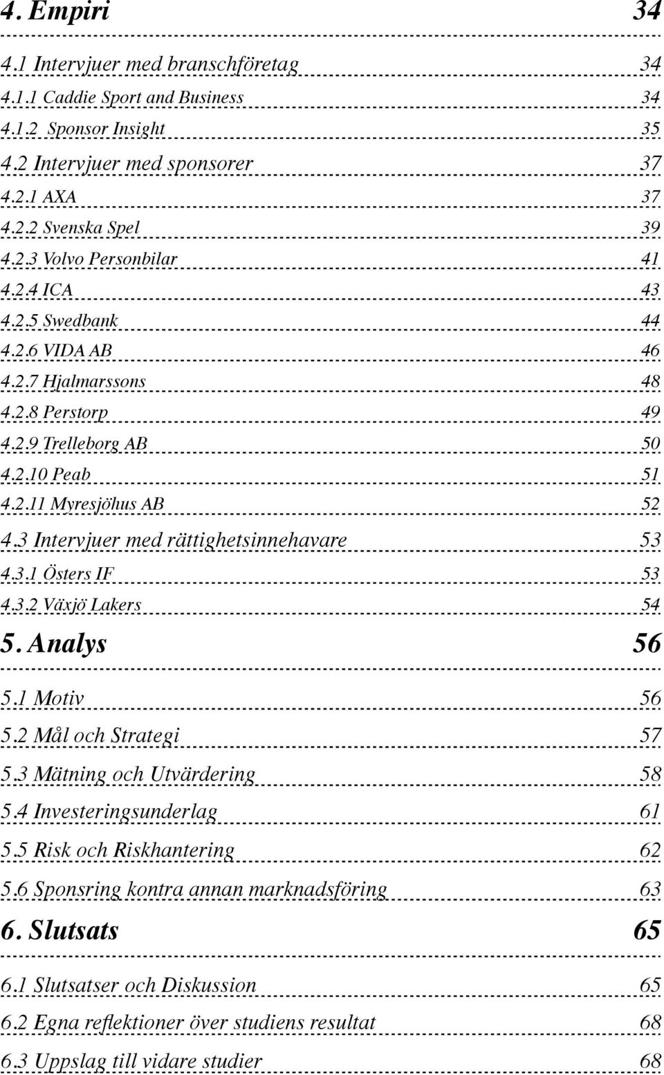 3 Intervjuer med rättighetsinnehavare 53 4.3.1 Östers IF 53 4.3.2 Växjö Lakers 54 5. Analys 56 5.1 Motiv 56 5.2 Mål och Strategi 57 5.3 Mätning och Utvärdering 58 5.