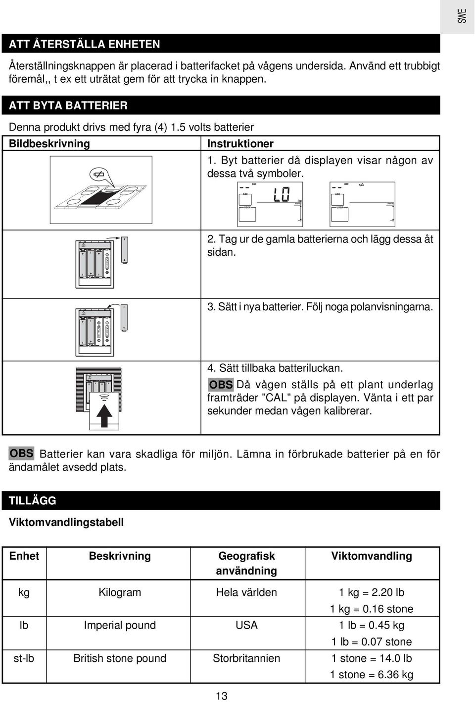 Tag ur de gamla batterierna och lägg dessa åt sidan. 3. Sätt i nya batterier. Följ noga polanvisningarna. 4. Sätt tillbaka batteriluckan.