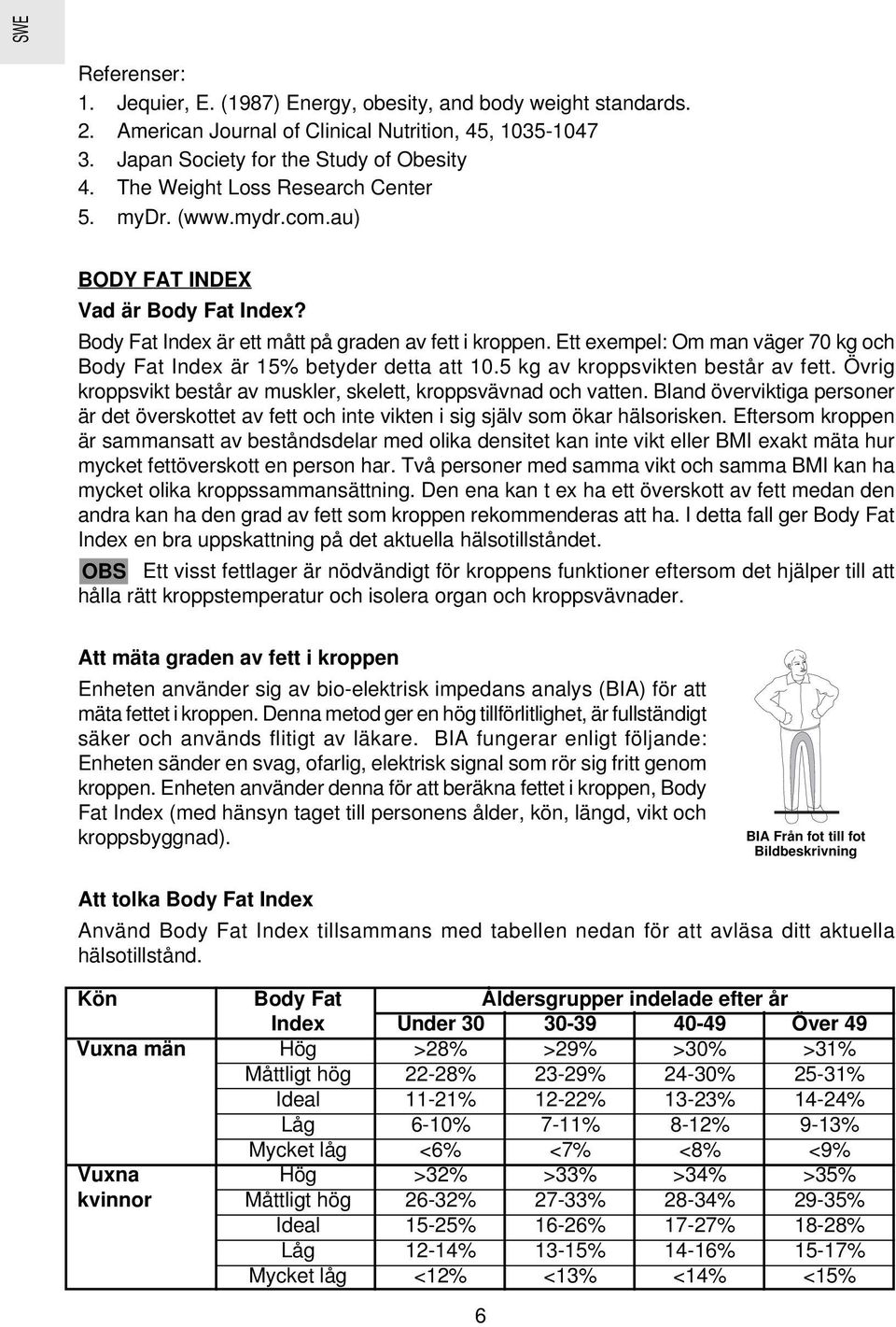 Ett exempel: Om man väger 70 kg och Body Fat Index är 15% betyder detta att 10.5 kg av kroppsvikten består av fett. Övrig kroppsvikt består av muskler, skelett, kroppsvävnad och vatten.