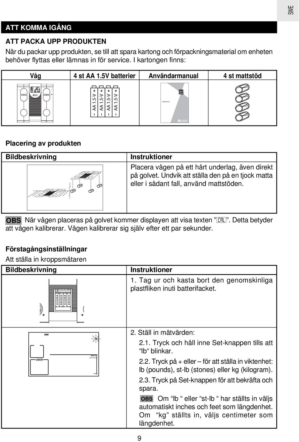 Undvik att ställa den på en tjock matta eller i sådant fall, använd mattstöden. OBS När vågen placeras på golvet kommer displayen att visa texten att vågen kalibrerar.