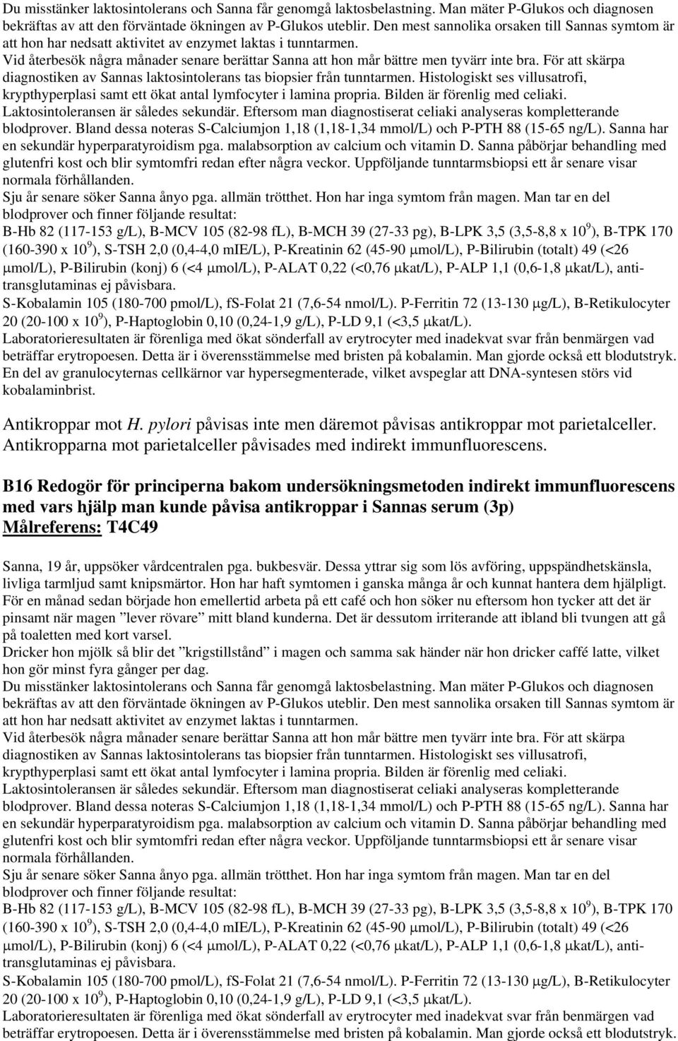 För att skärpa diagnostiken av Sannas laktosintolerans tas biopsier från tunntarmen. Histologiskt ses villusatrofi, blodprover.