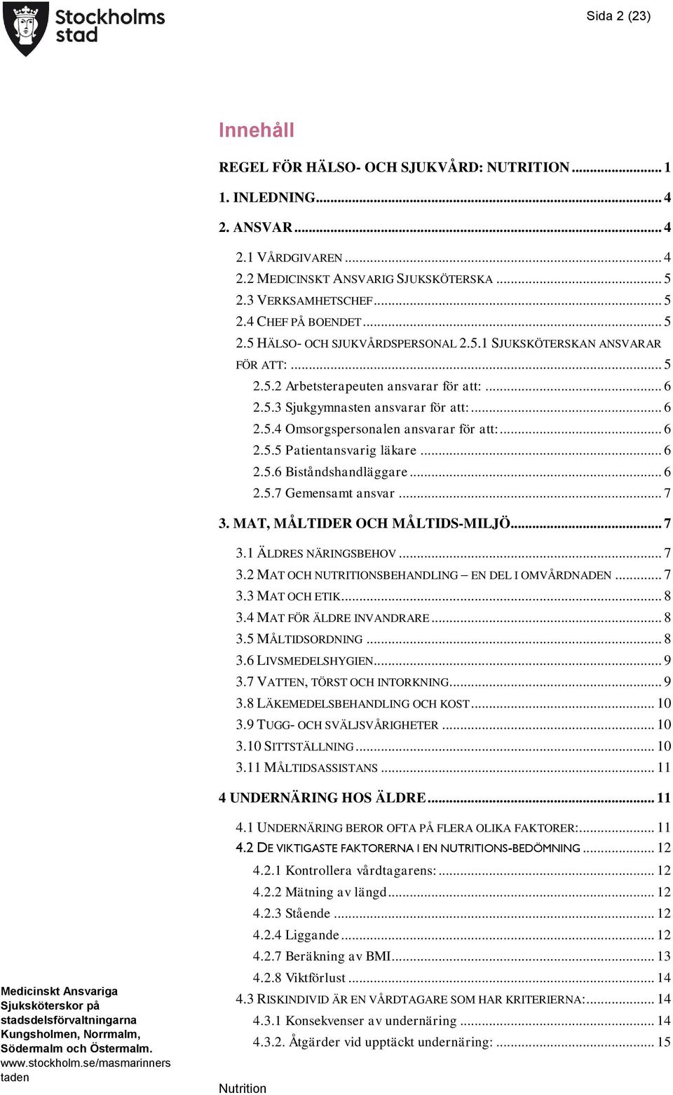.. 6 2.5.5 Patientansvarig läkare... 6 2.5.6 Biståndshandläggare... 6 2.5.7 Gemensamt ansvar... 7 3. MAT, MÅLTIDER OCH MÅLTIDS-MILJÖ... 7 3.1 ÄLDRES NÄRINGSBEHOV... 7 3.2 MAT OCH NUTRITIONSBEHANDLING EN DEL I OMVÅRDNADEN.