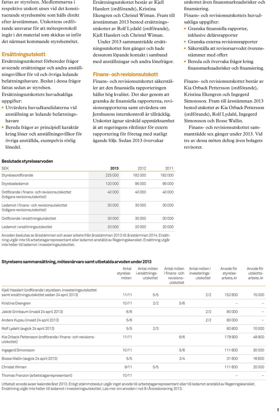 Ersättningsutskott Ersättningsutskottet förbereder frågor avseende ersättningar och andra anställningsvillkor för vd och övriga ledande befattningshavare.