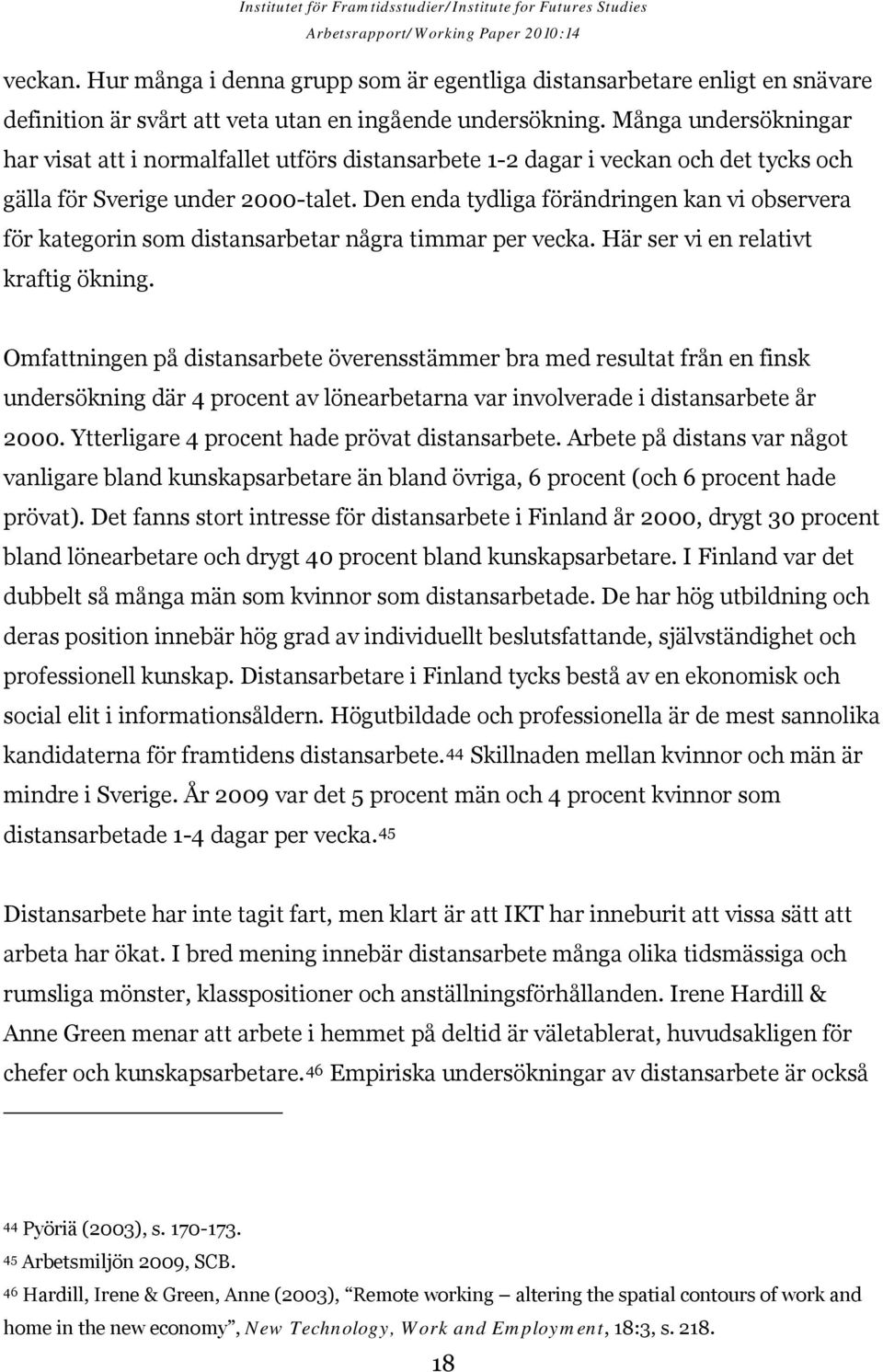 Den enda tydliga förändringen kan vi observera för kategorin som distansarbetar några timmar per vecka. Här ser vi en relativt kraftig ökning.