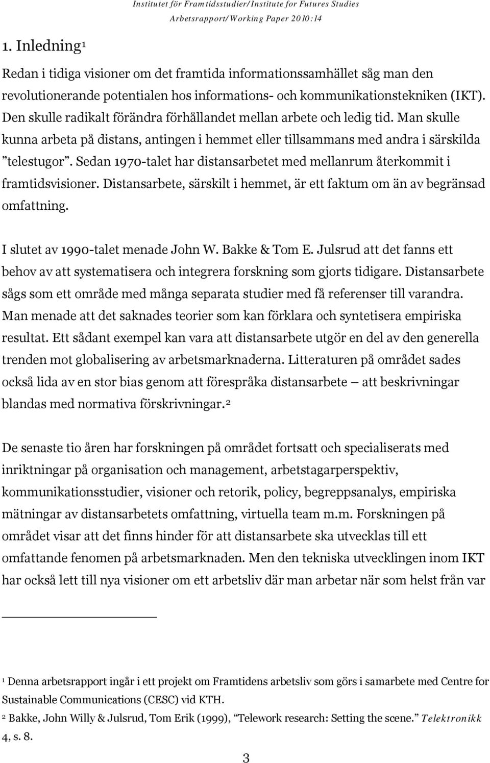 Sedan 1970-talet har distansarbetet med mellanrum återkommit i framtidsvisioner. Distansarbete, särskilt i hemmet, är ett faktum om än av begränsad omfattning. I slutet av 1990-talet menade John W.