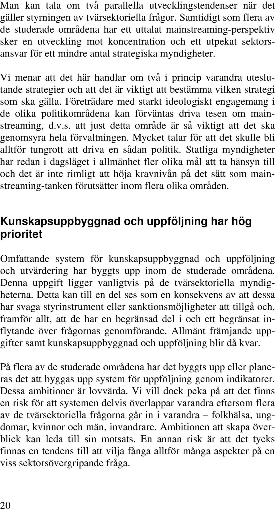 Vi menar att det här handlar om två i princip varandra uteslutande strategier och att det är viktigt att bestämma vilken strategi som ska gälla.