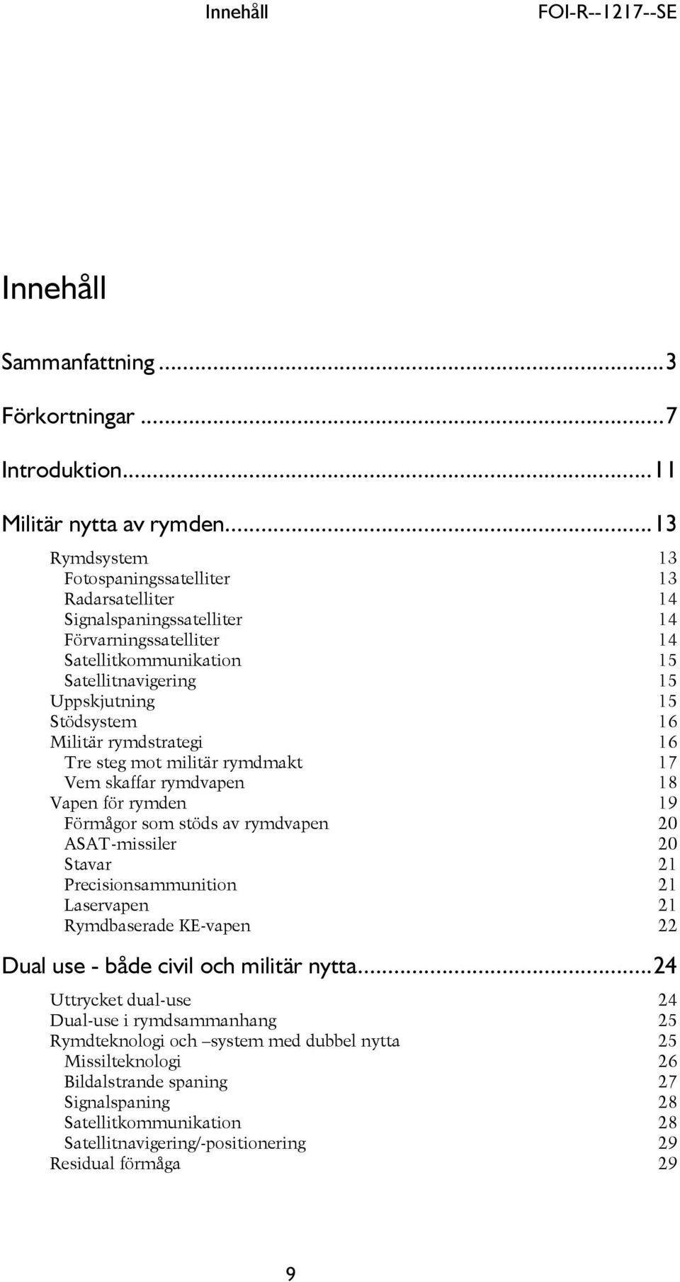 Militär rymdstrategi 16 Tre steg mot militär rymdmakt Vem skaffar rymdvapen 17 18 Vapen för rymden 19 Förmågor som stöds av rymdvapen 20 ASAT-missiler 20 Stavar Precisionsammunition 21 21 Laservapen