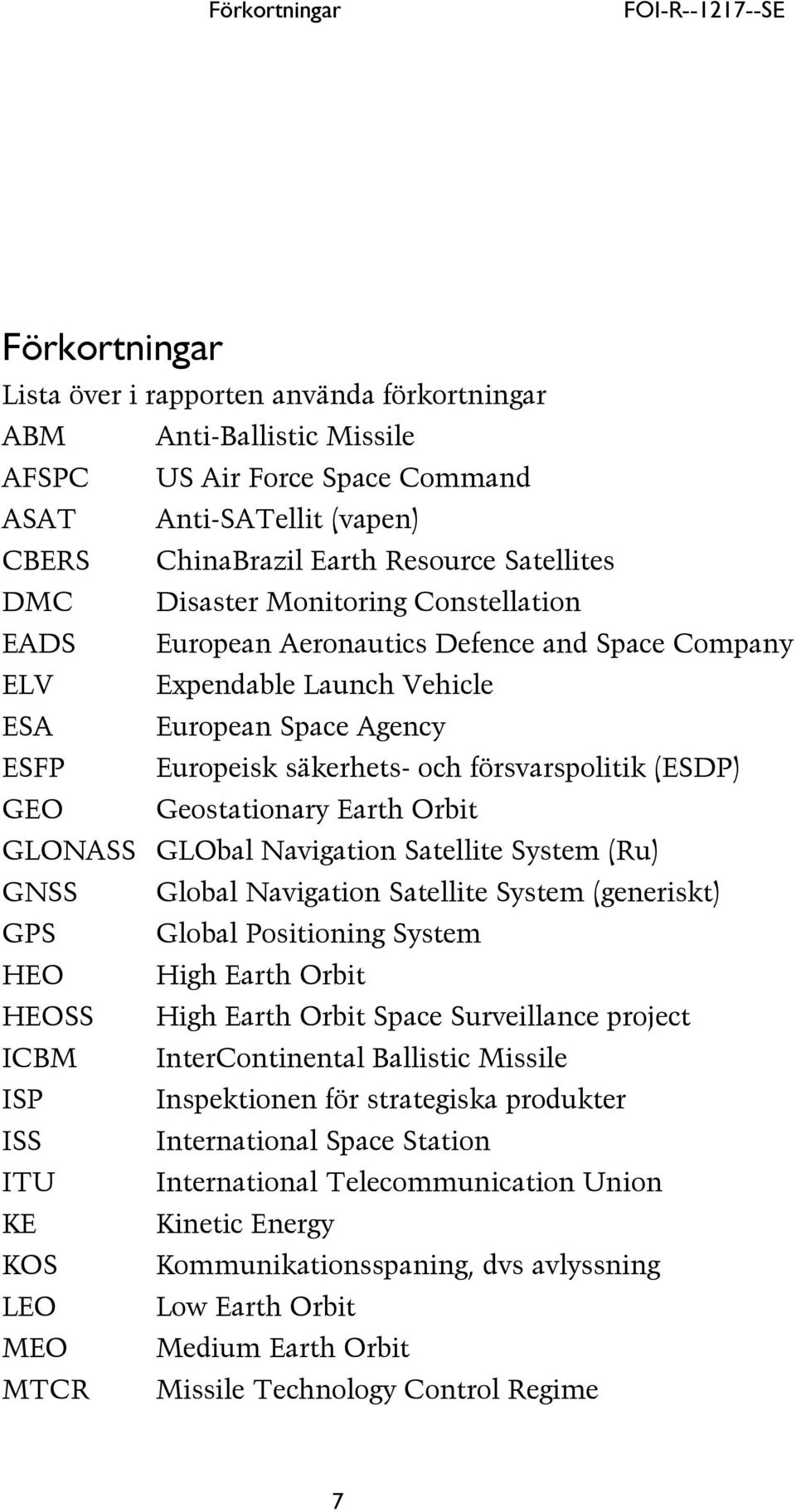 försvarspolitik (ESDP) GEO Geostationary Earth Orbit GLONASS GLObal Navigation Satellite System (Ru) GNSS Global Navigation Satellite System (generiskt) GPS Global Positioning System HEO High Earth