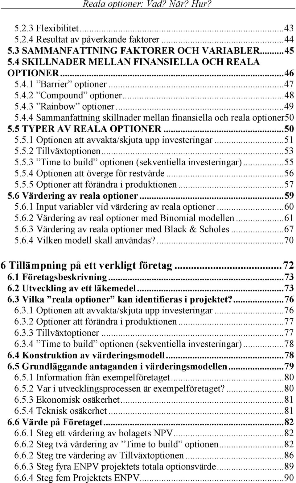 ..51 5.5.2 Tillväxtoptionen...53 5.5.3 Time to build optionen (sekventiella investeringar)...55 5.5.4 Optionen att överge för restvärde...56 5.5.5 Optioner att förändra i produktionen...57 5.