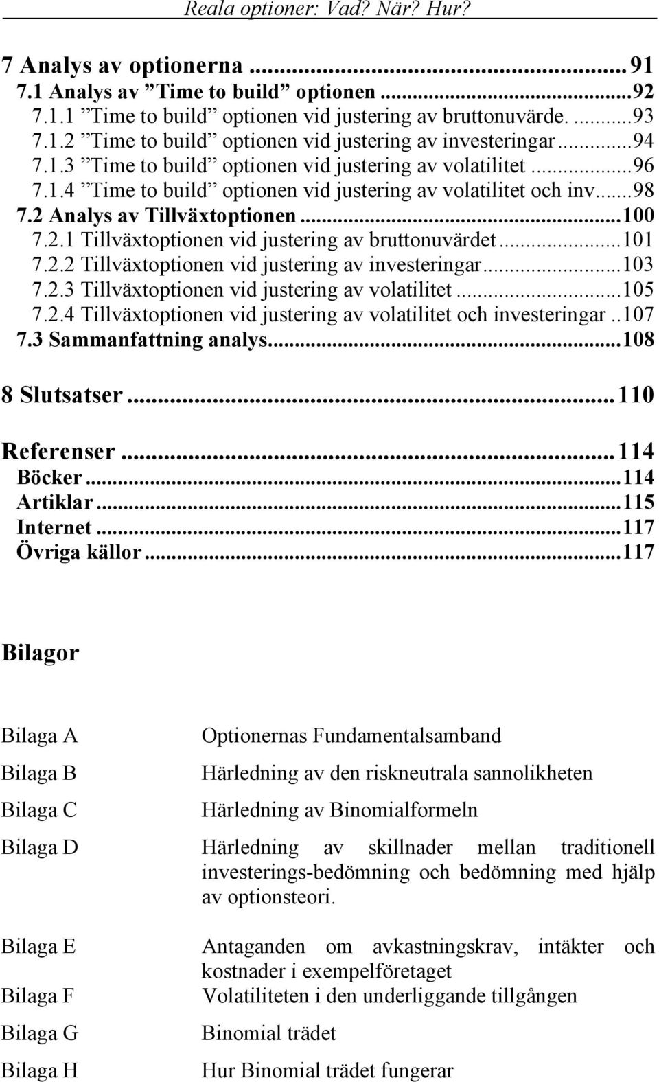 ..101 7.2.2 Tillväxtoptionen vid justering av investeringar...103 7.2.3 Tillväxtoptionen vid justering av volatilitet...105 7.2.4 Tillväxtoptionen vid justering av volatilitet och investeringar..107 7.