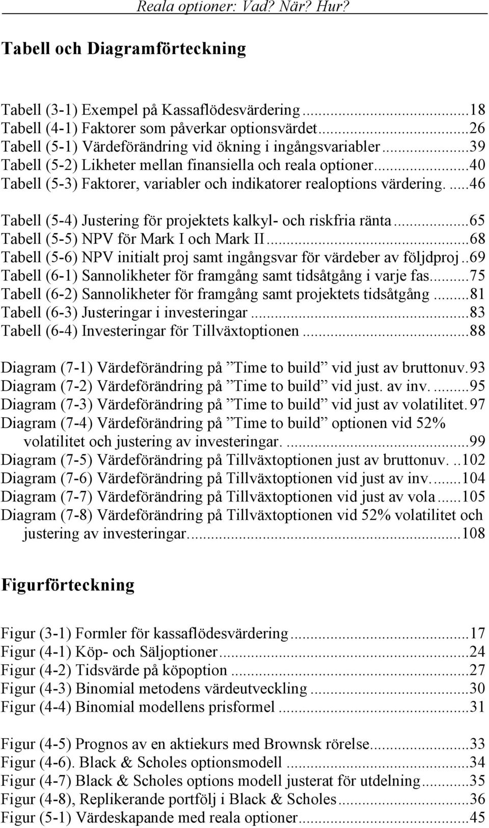 ...46 Tabell (5-4) Justering för projektets kalkyl- och riskfria ränta...65 Tabell (5-5) NPV för Mark I och Mark II...68 Tabell (5-6) NPV initialt proj samt ingångsvar för värdeber av följdproj.