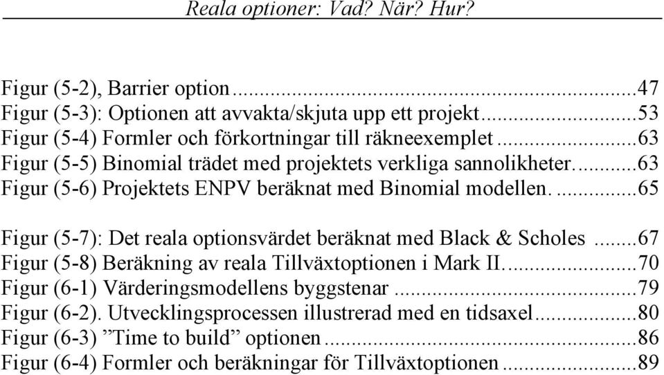 ...65 Figur (5-7): Det reala optionsvärdet beräknat med Black & Scholes...67 Figur (5-8) Beräkning av reala Tillväxtoptionen i Mark II.