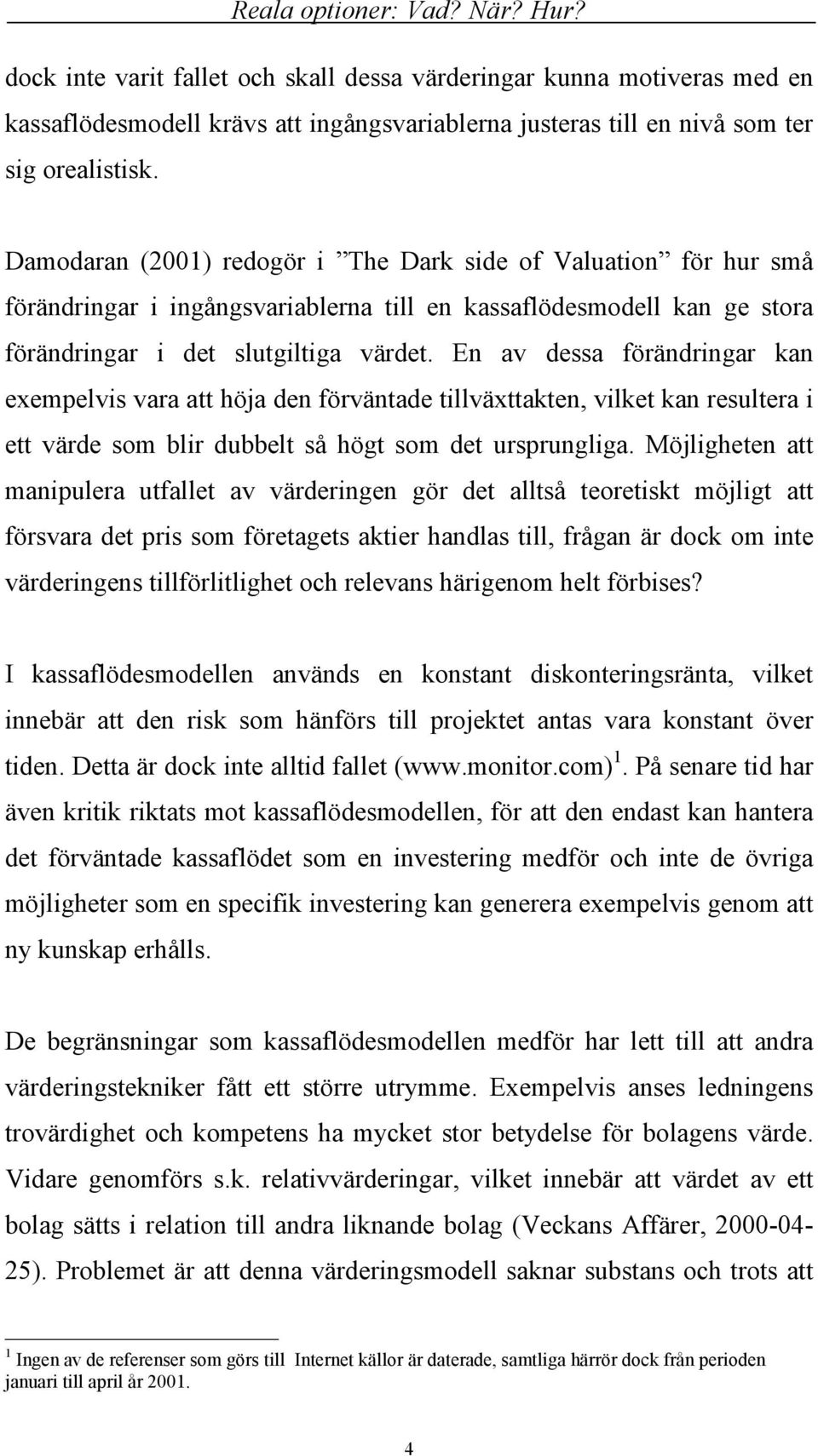 En av dessa förändringar kan exempelvis vara att höja den förväntade tillväxttakten, vilket kan resultera i ett värde som blir dubbelt så högt som det ursprungliga.