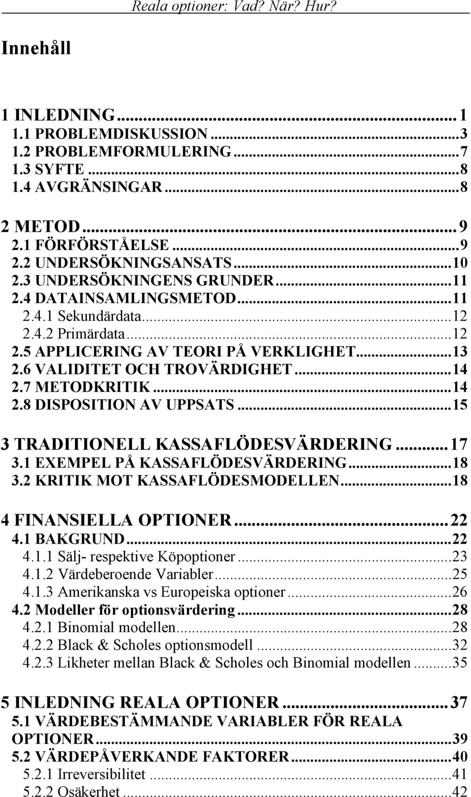 7 METODKRITIK...14 2.8 DISPOSITION AV UPPSATS...15 3 TRADITIONELL KASSAFLÖDESVÄRDERING...17 3.1 EXEMPEL PÅ KASSAFLÖDESVÄRDERING...18 3.2 KRITIK MOT KASSAFLÖDESMODELLEN...18 4 FINANSIELLA OPTIONER.