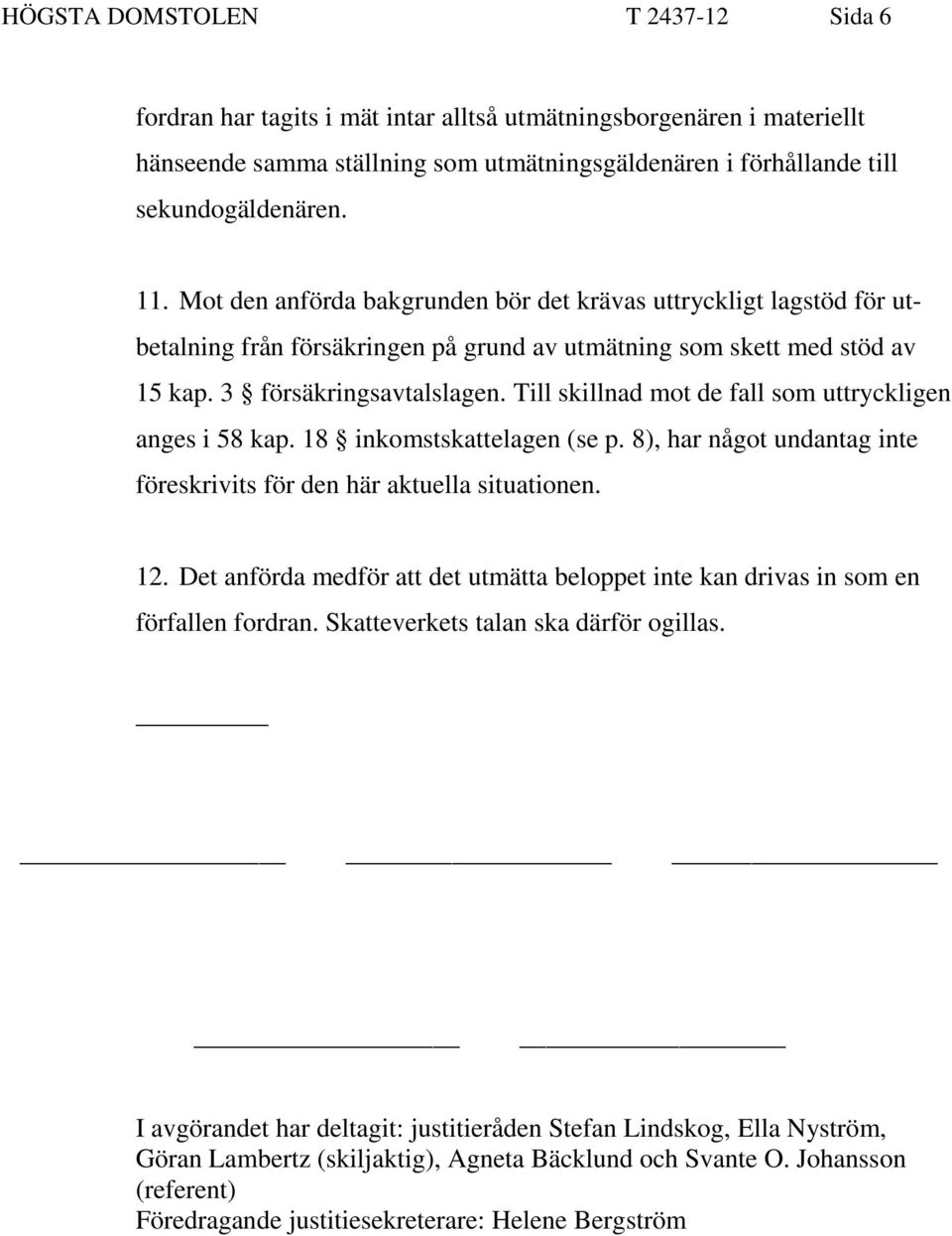 Till skillnad mot de fall som uttryckligen anges i 58 kap. 18 inkomstskattelagen (se p. 8), har något undantag inte föreskrivits för den här aktuella situationen. 12.