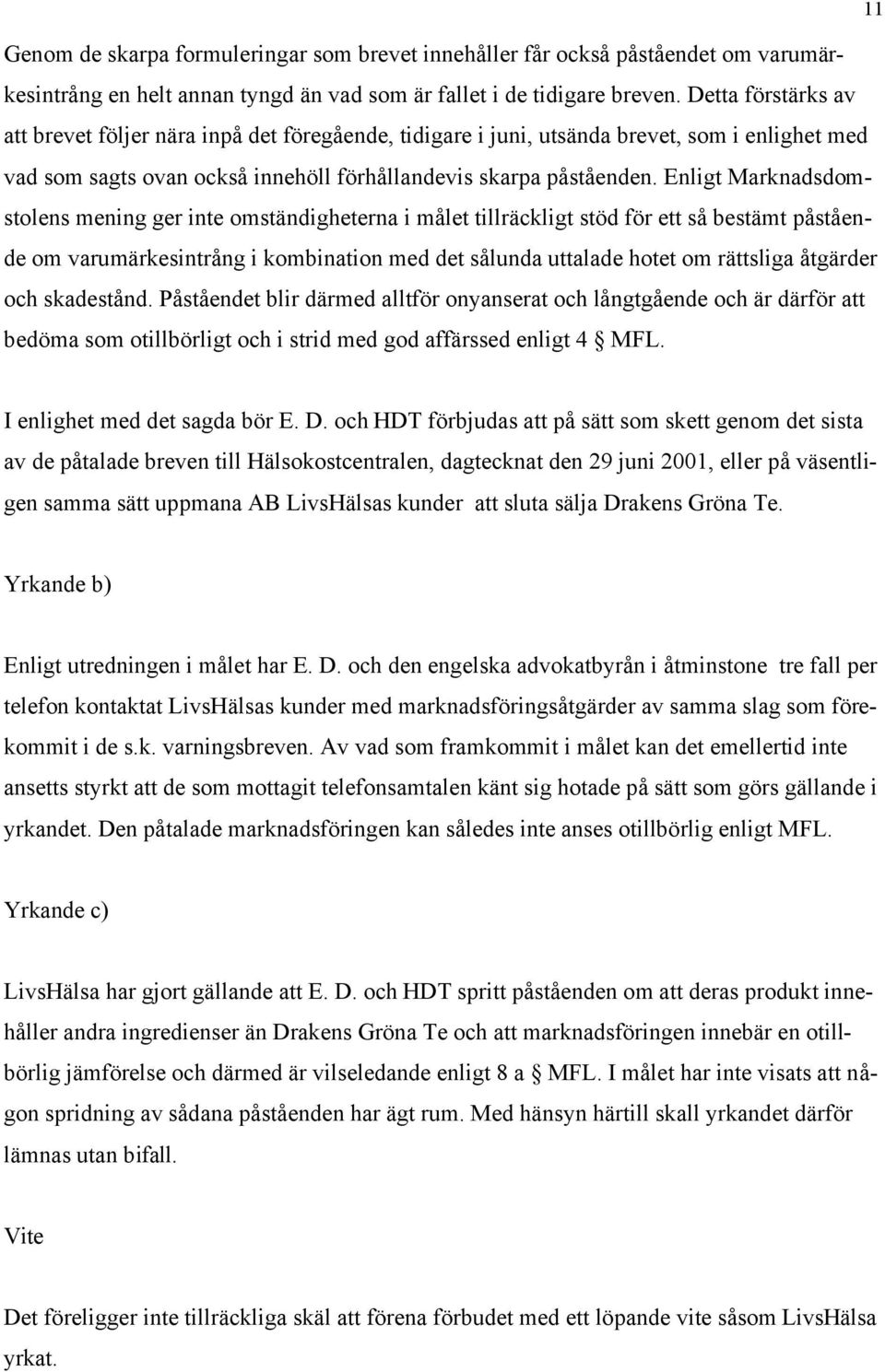 Enligt Marknadsdomstolens mening ger inte omständigheterna i målet tillräckligt stöd för ett så bestämt påstående om varumärkesintrång i kombination med det sålunda uttalade hotet om rättsliga