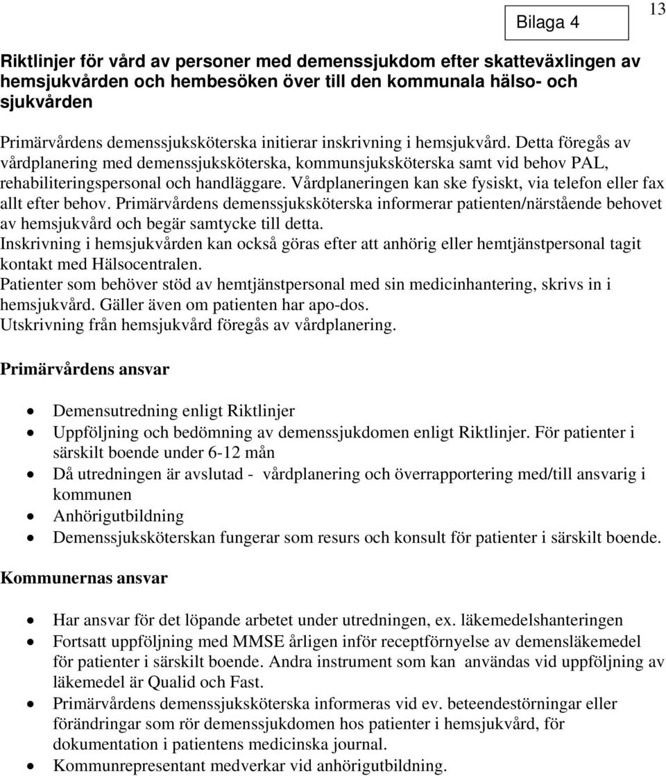 Vårdplaneringen kan ske fysiskt, via telefon eller fax allt efter behov. Primärvårdens demenssjuksköterska informerar patienten/närstående behovet av hemsjukvård och begär samtycke till detta.