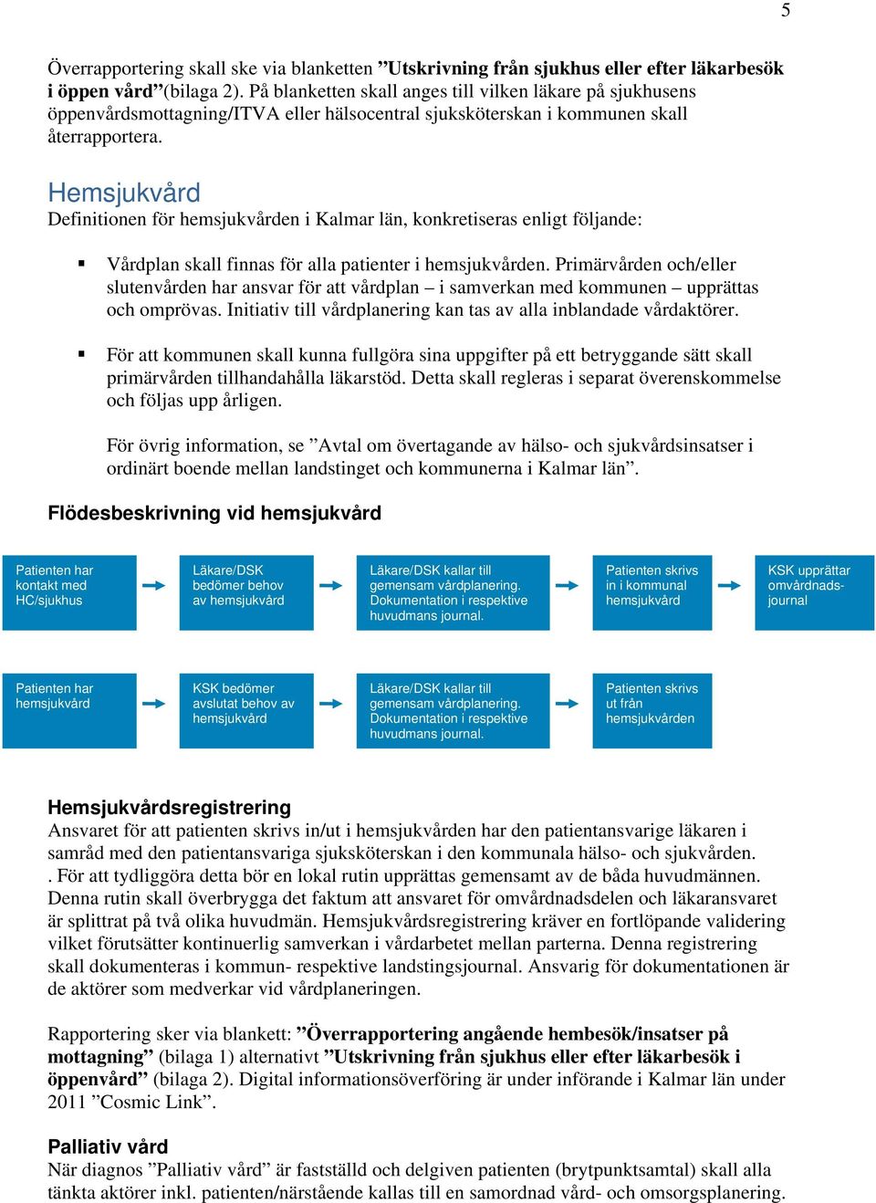 Hemsjukvård Definitionen för hemsjukvården i Kalmar län, konkretiseras enligt följande: Vårdplan skall finnas för alla patienter i hemsjukvården.