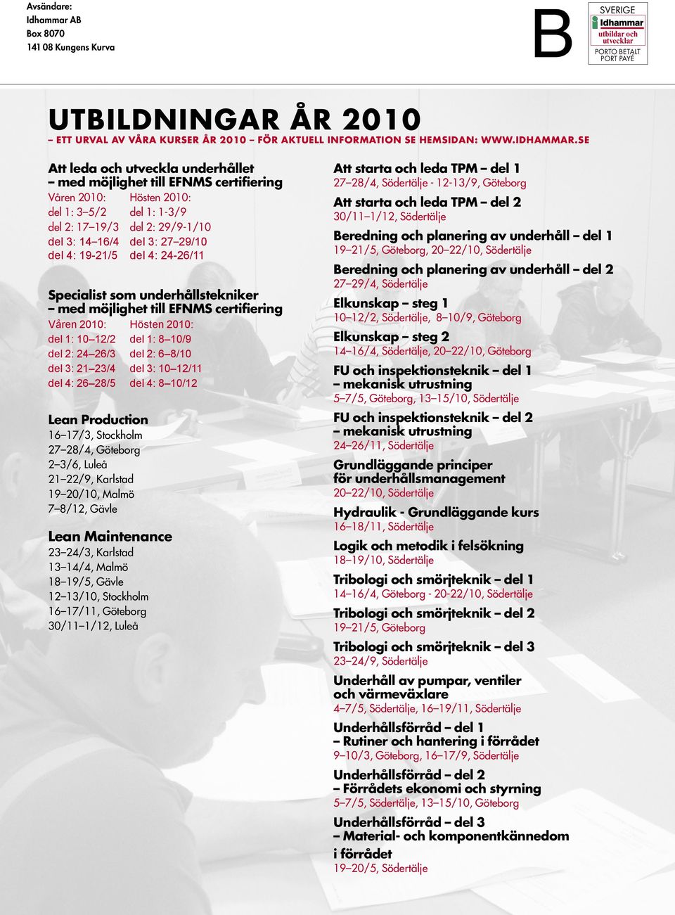 se Att leda och utveckla underhållet med möjlighet till EFNMS certifiering Att starta och leda TPM del 1 Våren 2010: del 1: 3 5/2 del 2: 17 19/3 del 3: 14 16/4 Att starta och leda TPM del 2 Hösten