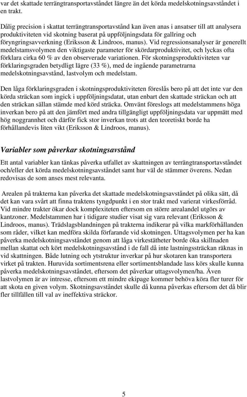 & Lindroos, manus). Vid regressionsanalyser är generellt medelstamsvolymen den viktigaste parameter för skördarproduktivitet, och lyckas ofta förklara cirka 60 % av den observerade variationen.