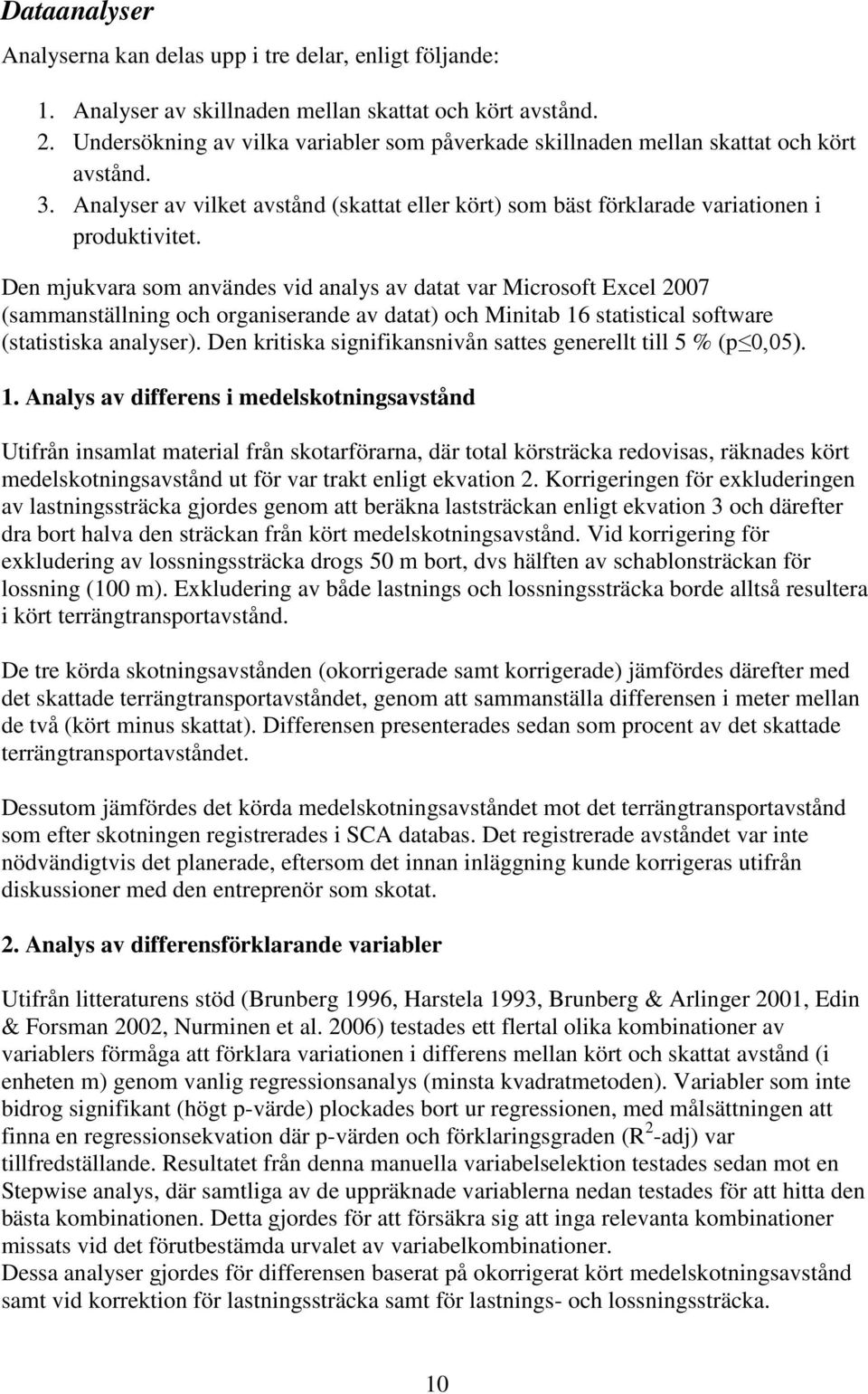 Den mjukvara som användes vid analys av datat var Microsoft Excel 2007 (sammanställning och organiserande av datat) och Minitab 16 statistical software (statistiska analyser).