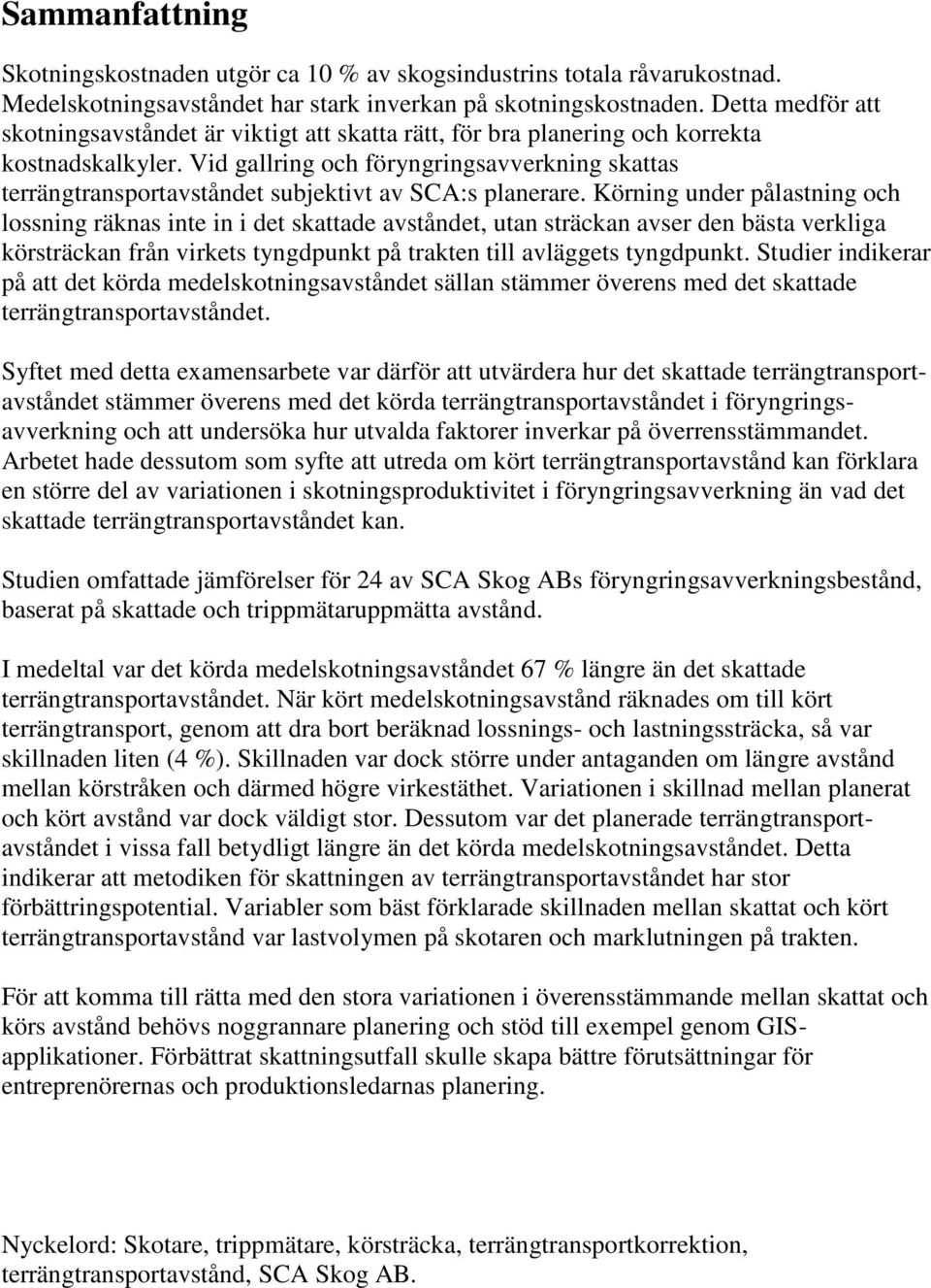 Vid gallring och föryngringsavverkning skattas terrängtransportavståndet subjektivt av SCA:s planerare.