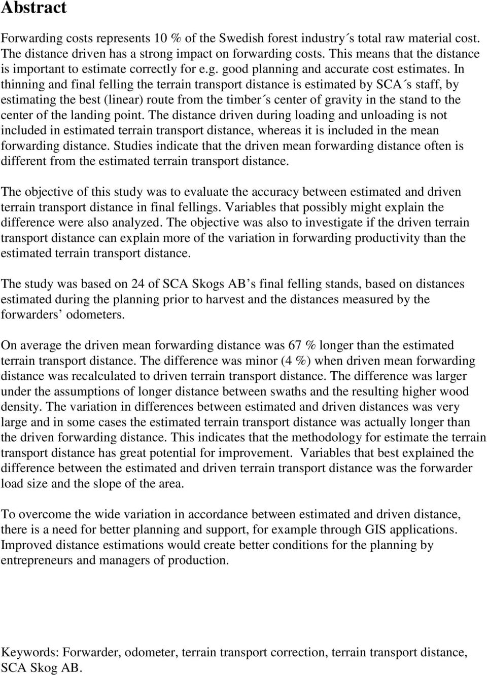 In thinning and final felling the terrain transport distance is estimated by SCA s staff, by estimating the best (linear) route from the timber s center of gravity in the stand to the center of the